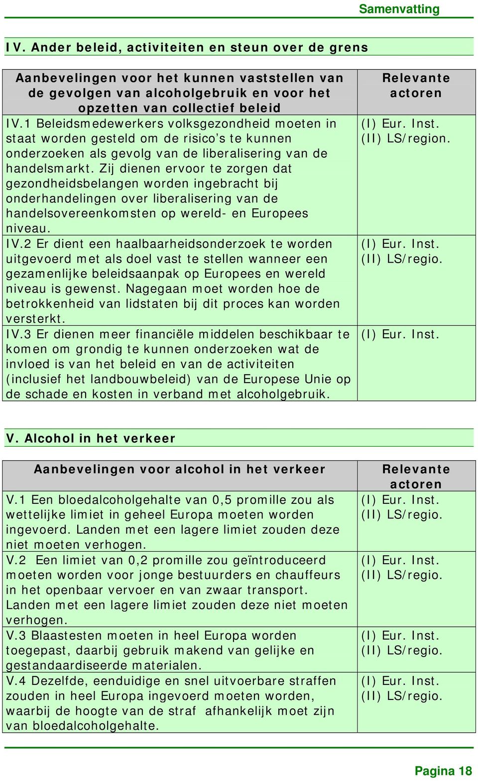 Zij dienen ervoor te zorgen dat gezondheidsbelangen worden ingebracht bij onderhandelingen over liberalisering van de handelsovereenkomsten op wereld- en Europees niveau. IV.