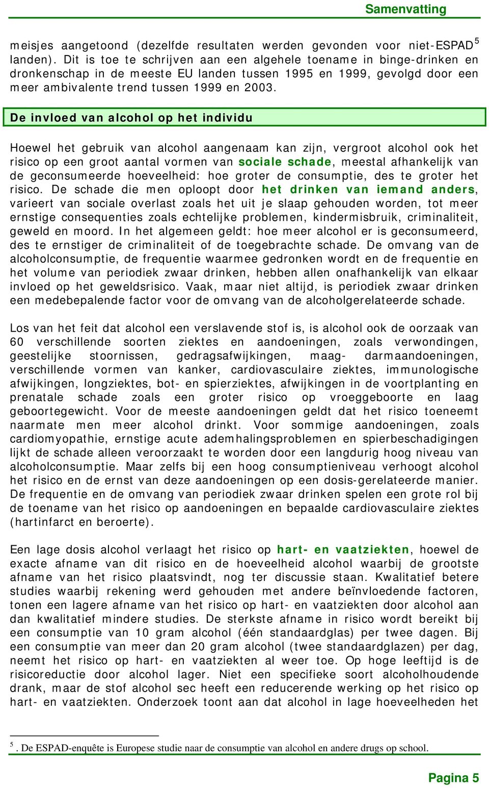 De invloed van alcohol op het individu Hoewel het gebruik van alcohol aangenaam kan zijn, vergroot alcohol ook het risico op een groot aantal vormen van sociale schade, meestal afhankelijk van de