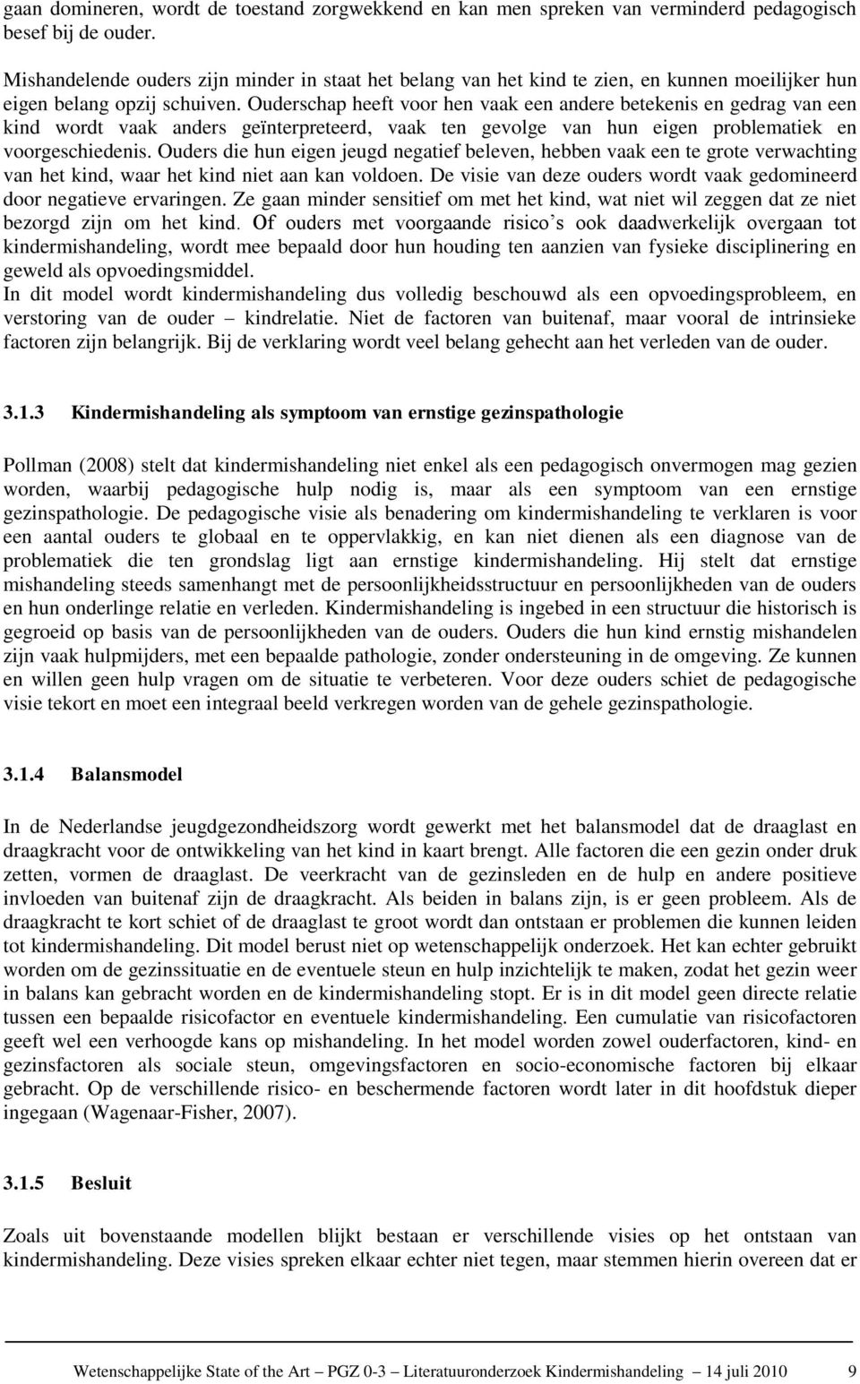 Ouderschap heeft voor hen vaak een andere betekenis en gedrag van een kind wordt vaak anders geïnterpreteerd, vaak ten gevolge van hun eigen problematiek en voorgeschiedenis.