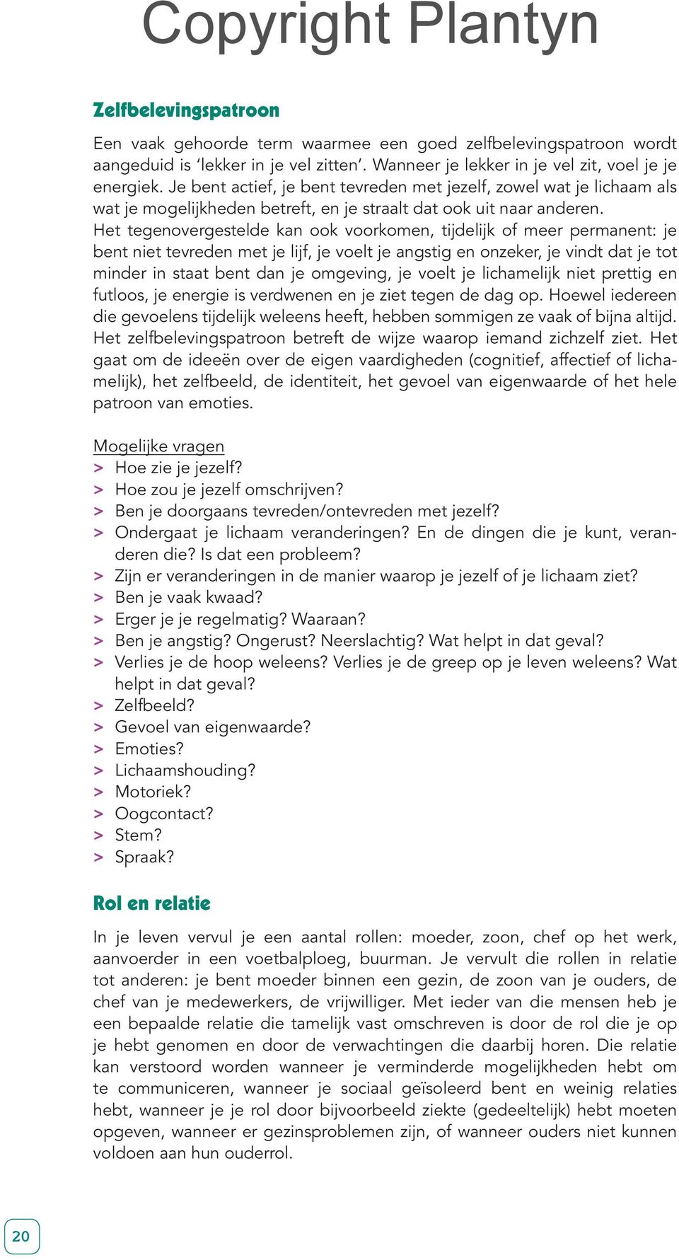 Het tegenovergestelde kan ook voorkomen, tijdelijk of meer permanent: je bent niet tevreden met je lijf, je voelt je angstig en onzeker, je vindt dat je tot minder in staat bent dan je omgeving, je