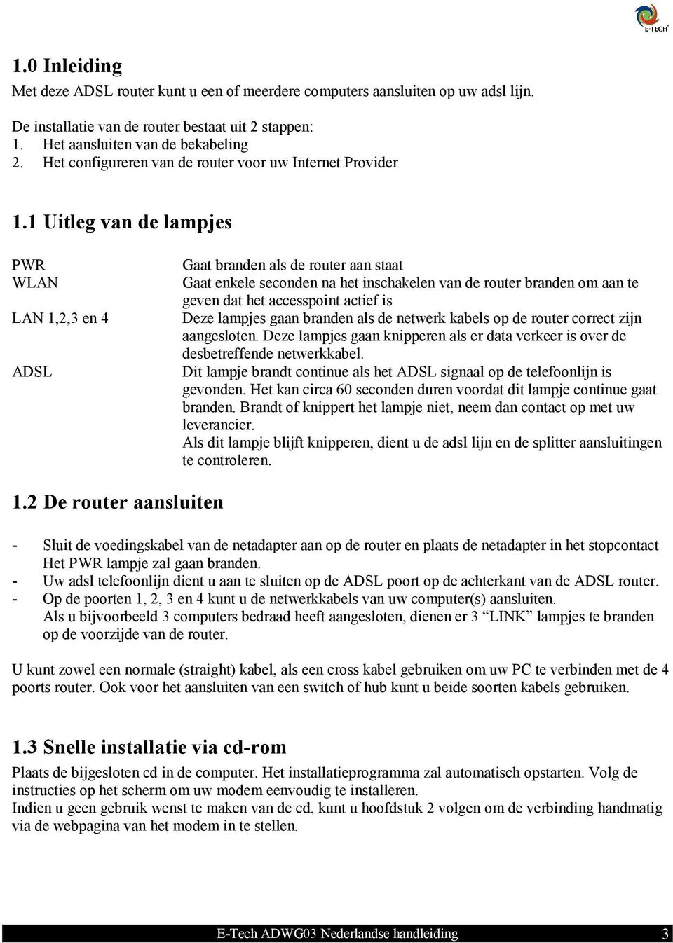 1 Uitleg van de lampjes PWR WLAN LAN 1,2,3 en 4 ADSL Gaat branden als de router aan staat Gaat enkele seconden na het inschakelen van de router branden om aan te geven dat het accesspoint actief is