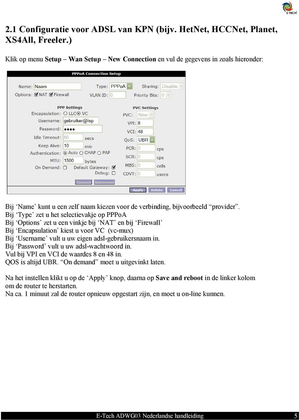 Bij Type zet u het selectievakje op PPPoA Bij Options zet u een vinkje bij NAT en bij Firewall Bij Encapsulation kiest u voor VC (vc-mux) Bij Username vult u uw eigen adsl-gebruikersnaam in.