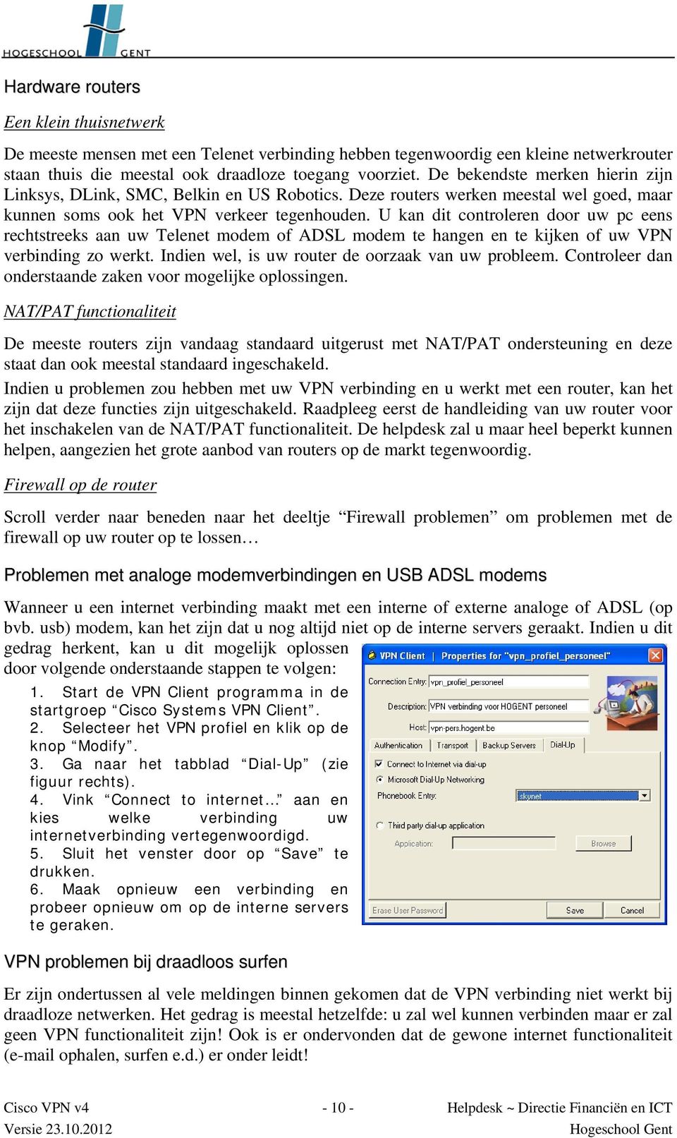 U kan dit controleren door uw pc eens rechtstreeks aan uw Telenet modem of ADSL modem te hangen en te kijken of uw VPN verbinding zo werkt. Indien wel, is uw router de oorzaak van uw probleem.