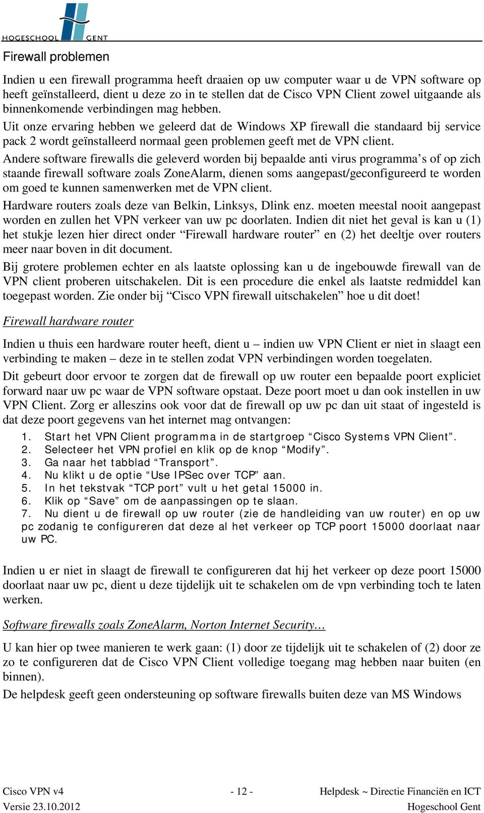 Uit onze ervaring hebben we geleerd dat de Windows XP firewall die standaard bij service pack 2 wordt geïnstalleerd normaal geen problemen geeft met de VPN client.