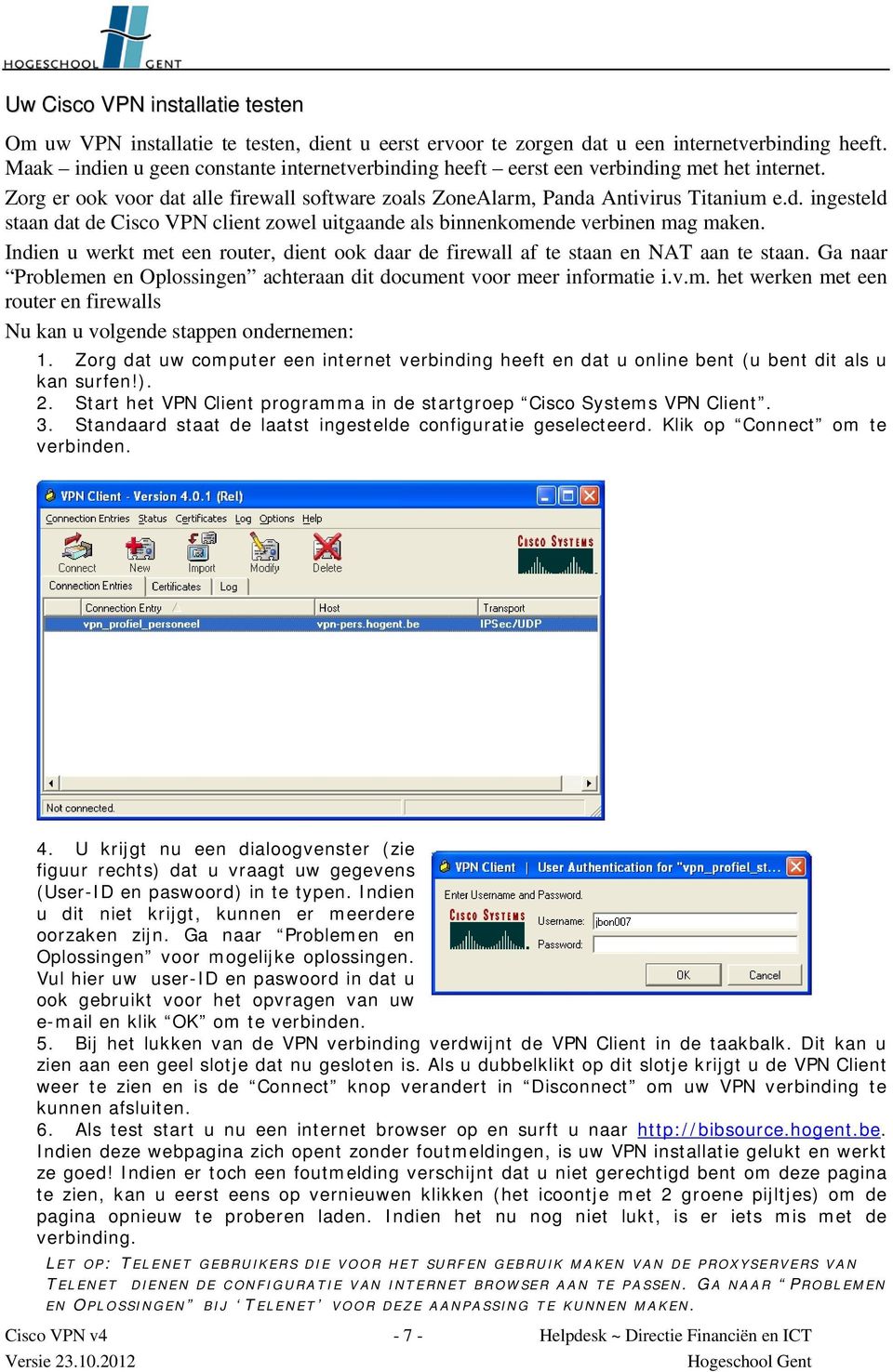 Indien u werkt met een router, dient ook daar de firewall af te staan en NAT aan te staan. Ga naar Problemen en Oplossingen achteraan dit document voor meer informatie i.v.m. het werken met een router en firewalls Nu kan u volgende stappen ondernemen: 1.