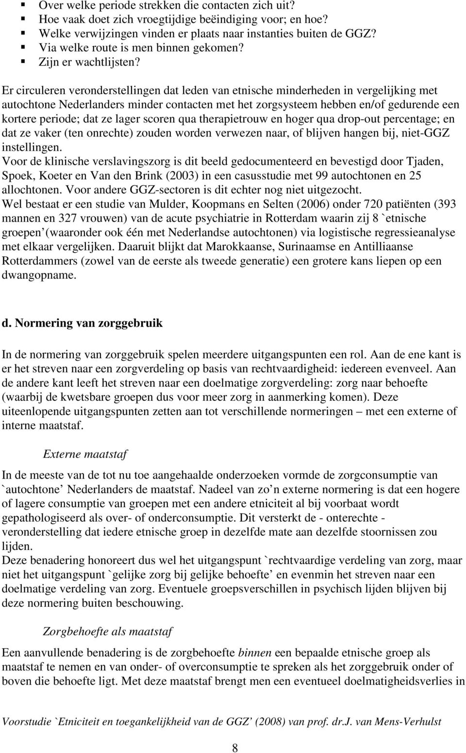 Er circuleren veronderstellingen dat leden van etnische minderheden in vergelijking met autochtone Nederlanders minder contacten met het zorgsysteem hebben en/of gedurende een kortere periode; dat ze