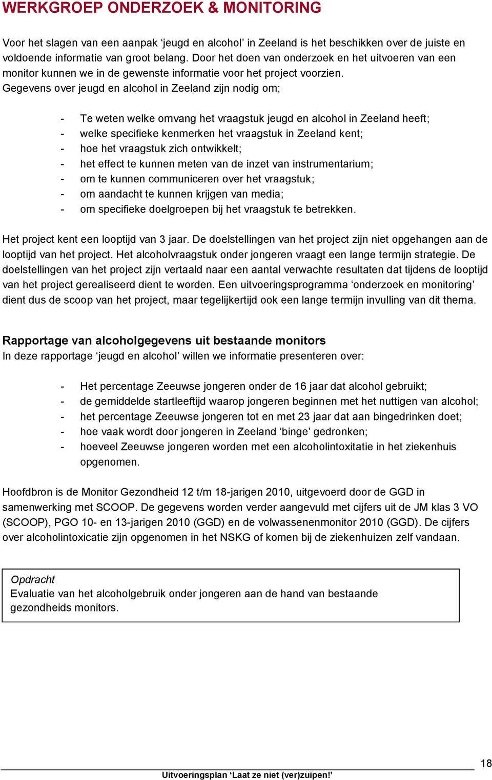 Gegevens over jeugd en alcohol in Zeeland zijn nodig om; - Te weten welke omvang het vraagstuk jeugd en alcohol in Zeeland heeft; - welke specifieke kenmerken het vraagstuk in Zeeland kent; - hoe het