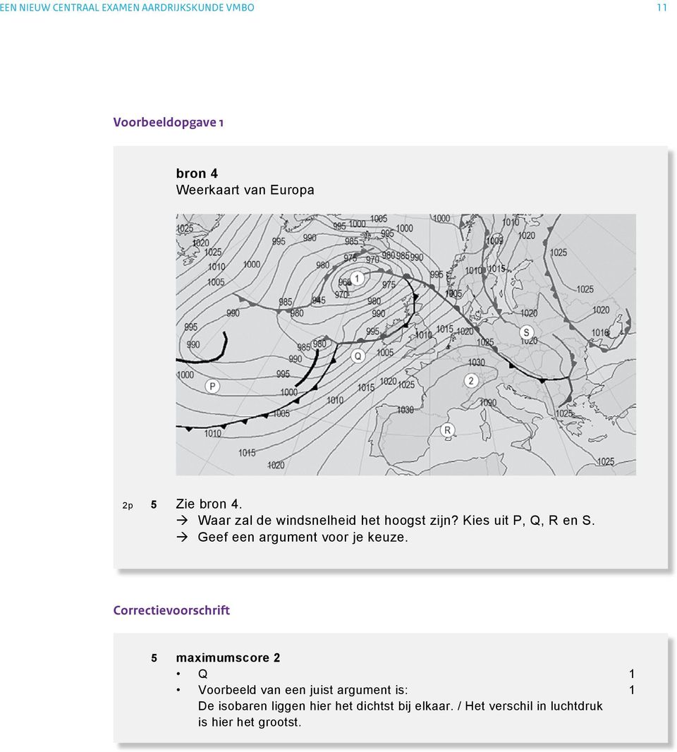 Neem de cijfers 1 en 2 over op het antwoordblad en zet het juiste weersymbool (L of H) erachter. 1p 4 Op de weerkaart in bron 4 zie je een aantal lijnen met getallen lopen.