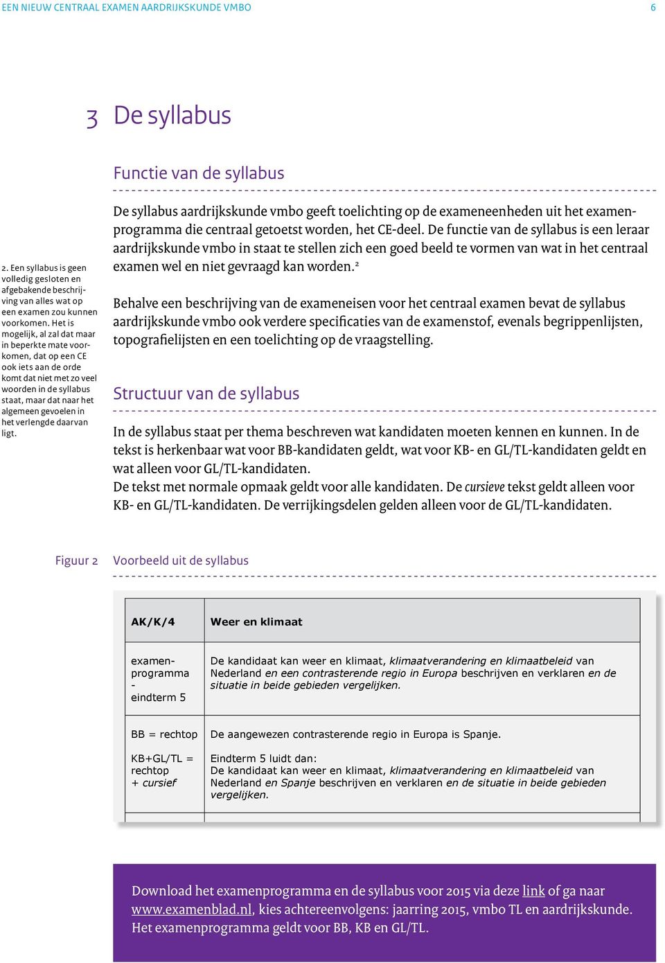 Het is mogelijk, al zal dat maar in beperkte mate voorkomen, dat op een CE ook iets aan de orde komt dat niet met zo veel woorden in de syllabus staat, maar dat naar het algemeen gevoelen in het