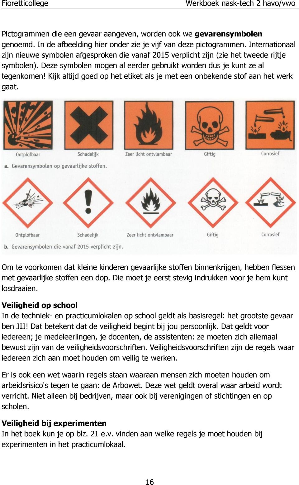 Kijk altijd goed op het etiket als je met een onbekende stof aan het werk gaat. Om te voorkomen dat kleine kinderen gevaarlijke stoffen binnenkrijgen, hebben flessen met gevaarlijke stoffen een dop.