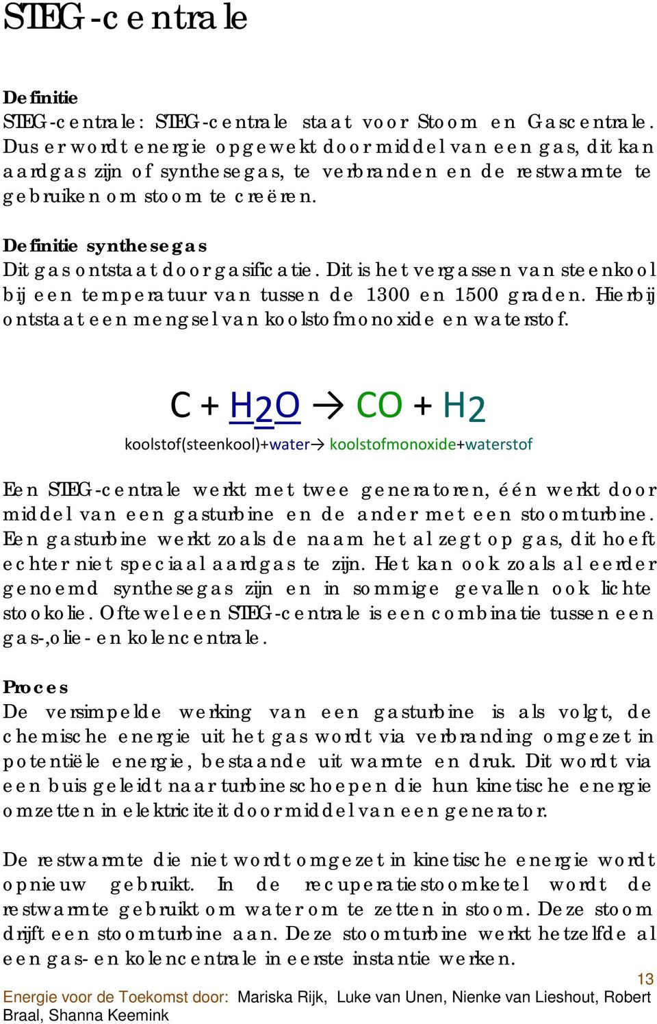 Definitie synthesegas Dit gas ontstaat door gasificatie. Dit is het vergassen van steenkool bij een temperatuur van tussen de 1300 en 1500 graden.