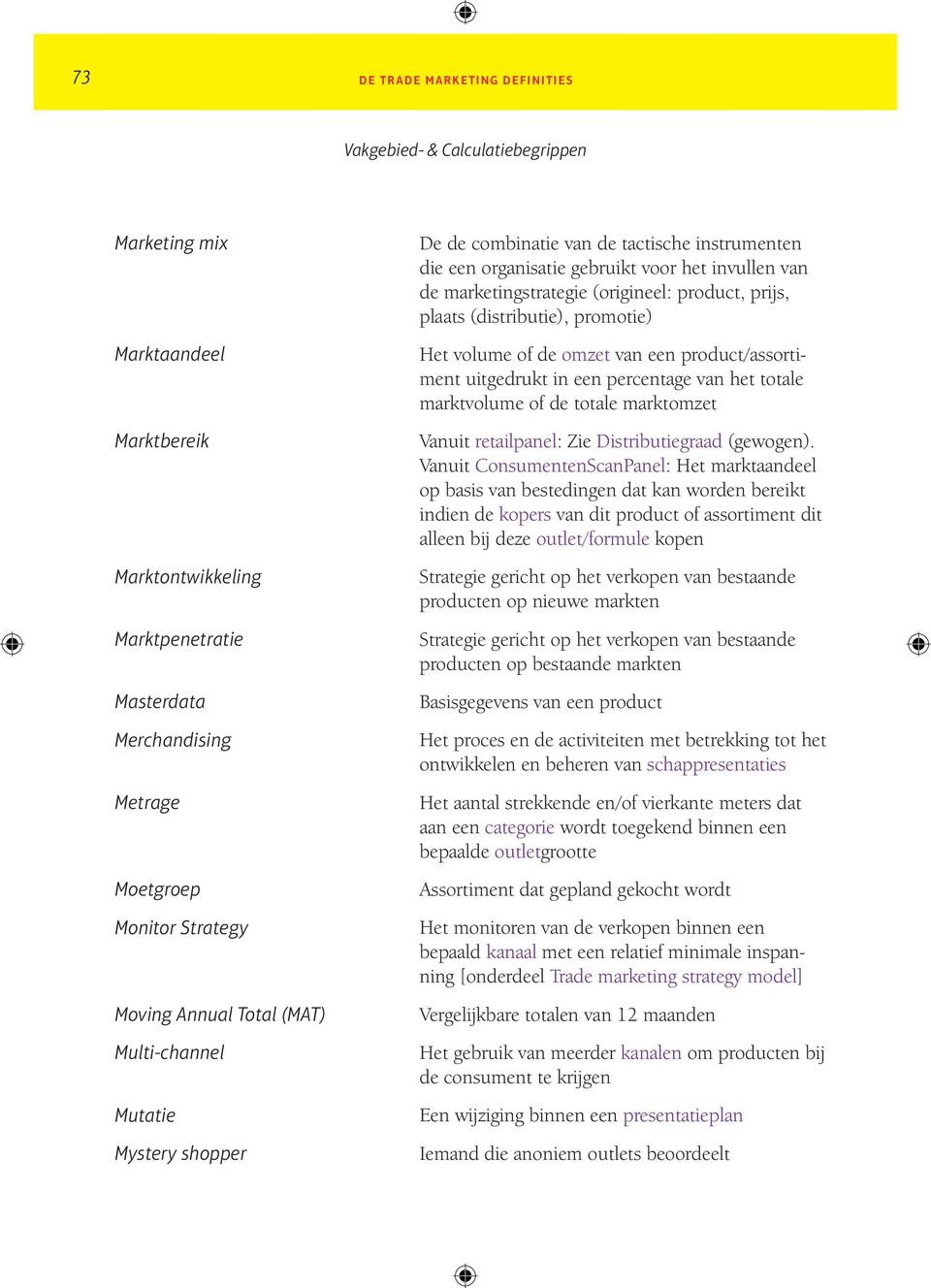 (distributie), promotie) Het volume of de omzet van een product/assortiment uitgedrukt in een percentage van het totale marktvolume of de totale marktomzet Vanuit retailpanel: Zie Distributiegraad