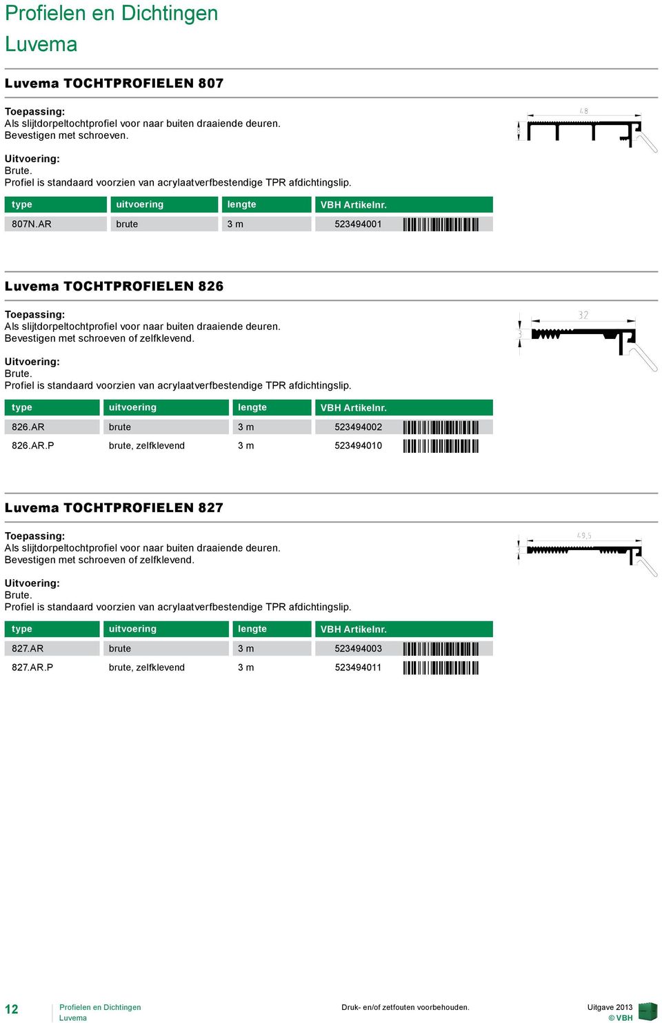 AR brute 3 m 523494001 ÒTB~ Í1oÓ Luvema TOCHTPROFIELEN 826 Als slijtdorpeltochtprofiel voor naar buiten draaiende deuren. Bevestigen met schroeven of zelfklevend. Brute.
