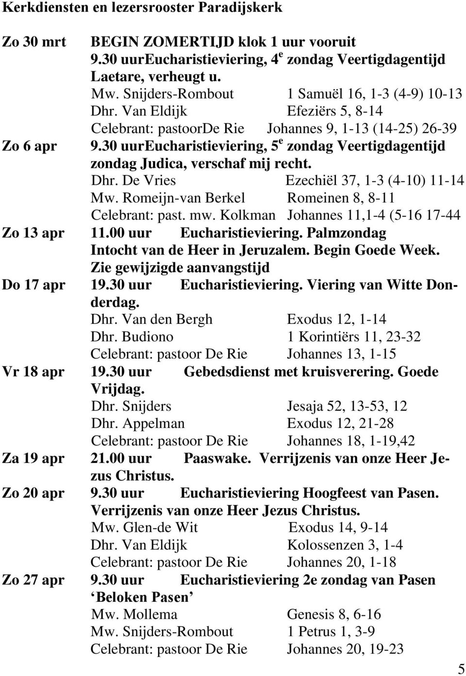 30 uur Eucharistieviering, 5 e zondag Veertigdagentijd zondag Judica, verschaf mij recht. Dhr. De Vries Ezechiël 37, 1-3 (4-10) 11-14 Mw. Romeijn-van Berkel Romeinen 8, 8-11 Celebrant: past. mw.