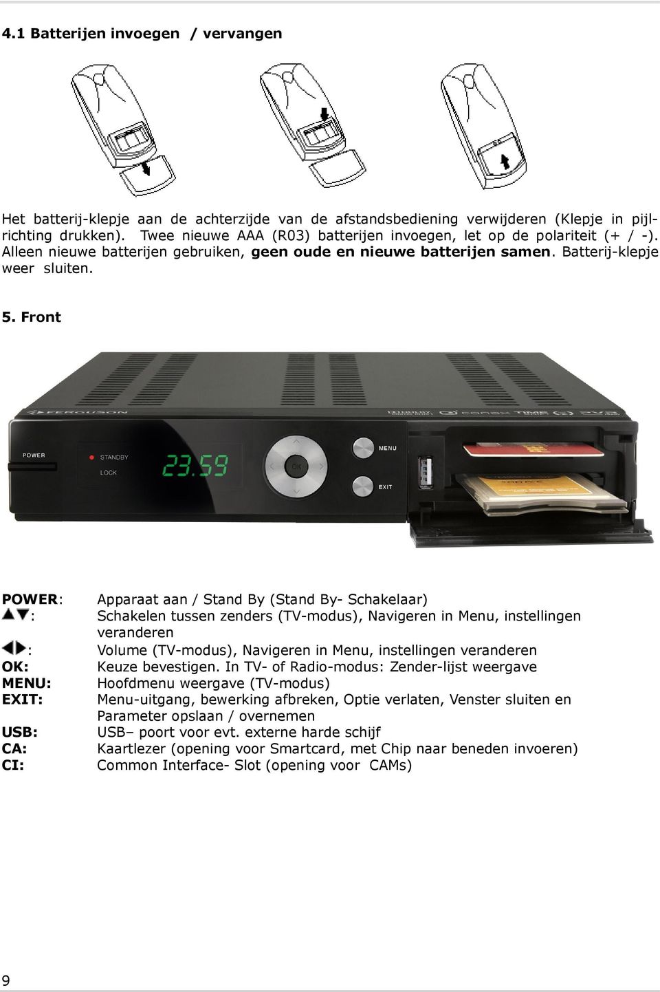 Front POWER: : : OK: MENU: EXIT: USB: CA: CI: 9 Apparaat aan / Stand By (Stand By- Schakelaar) Schakelen tussen zenders (TV-modus), Navigeren in Menu, instellingen veranderen Volume (TV-modus),