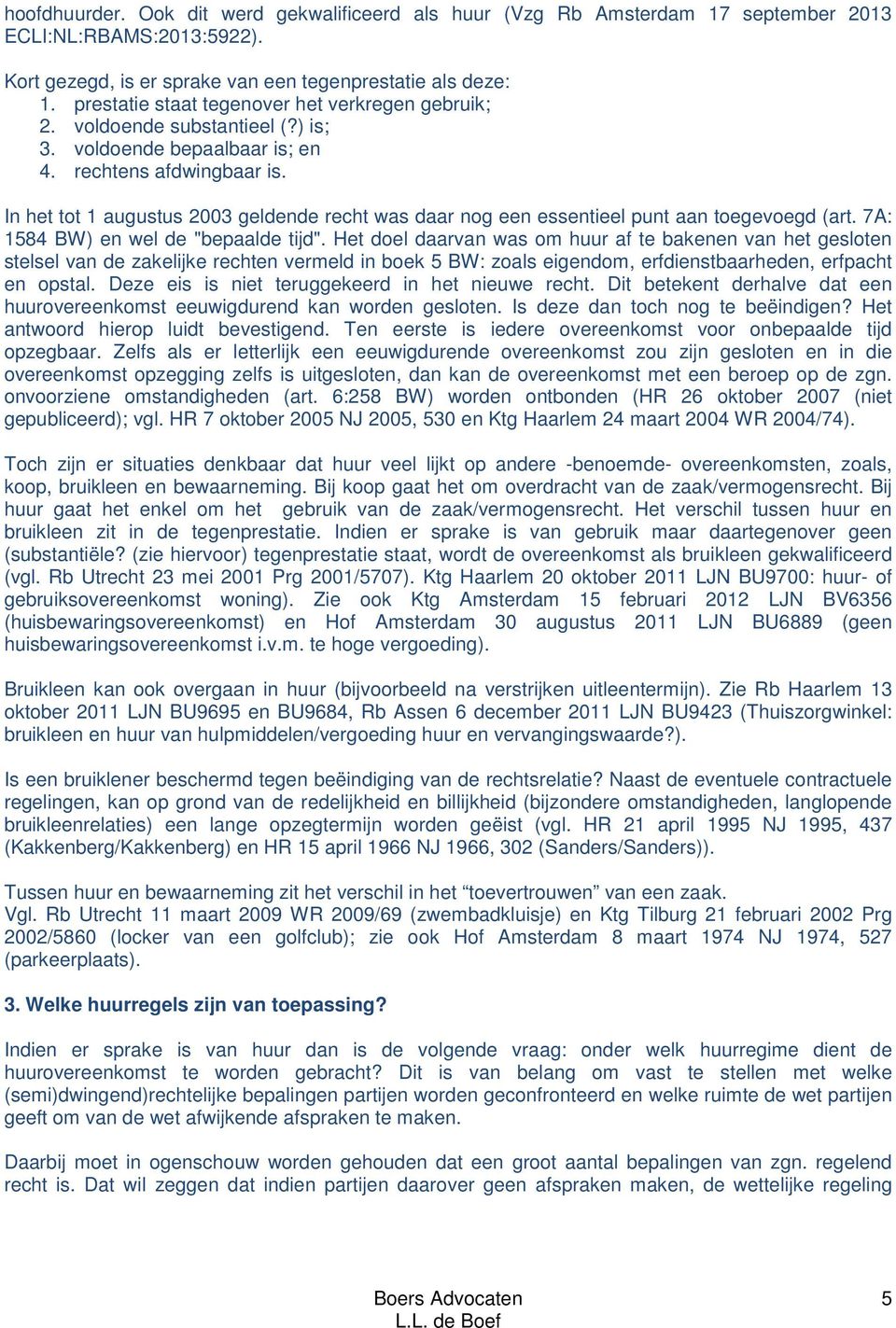 In het tot 1 augustus 2003 geldende recht was daar nog een essentieel punt aan toegevoegd (art. 7A: 1584 BW) en wel de "bepaalde tijd".