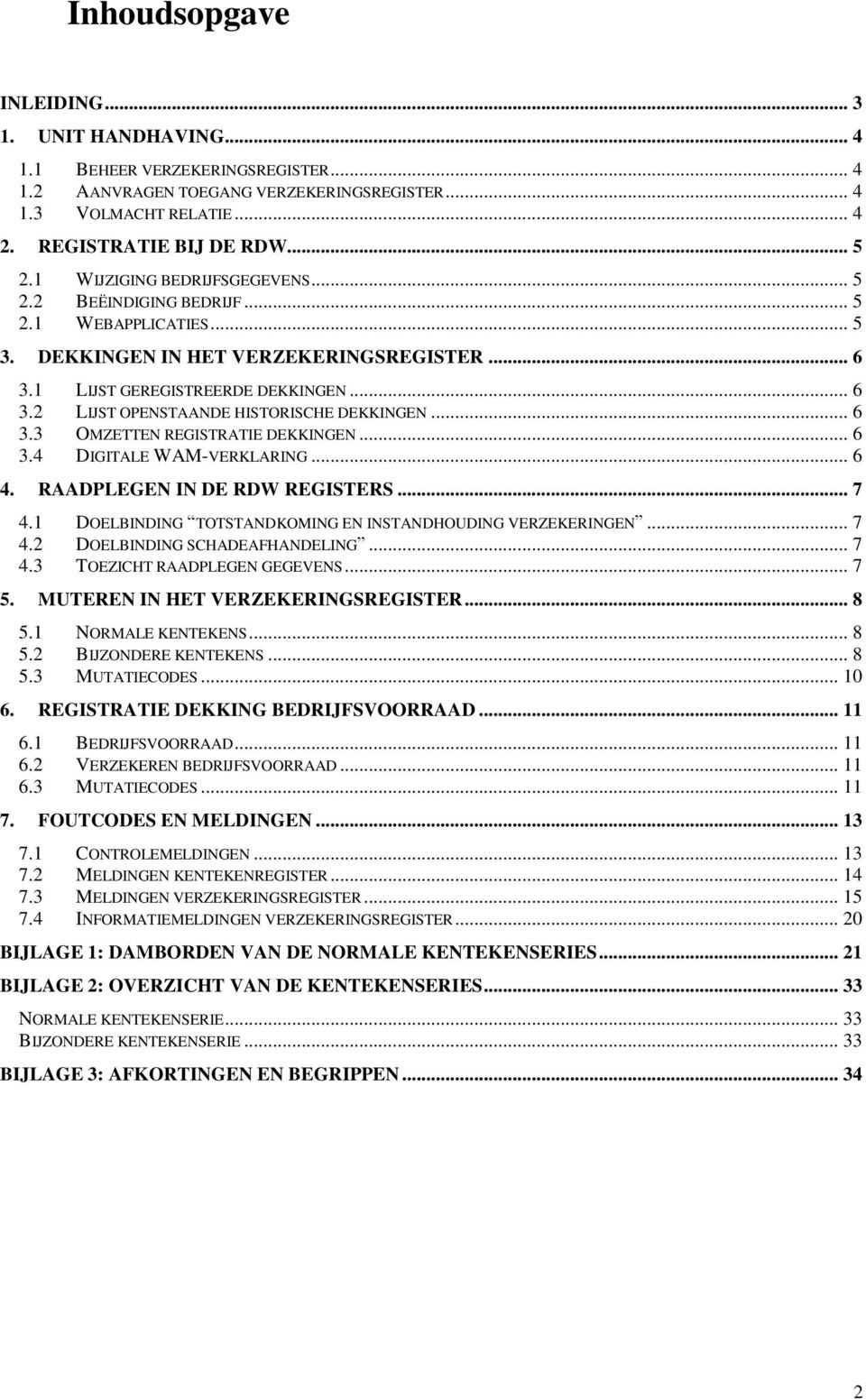 .. 6 3.3 OMZETTEN REGISTRATIE DEKKINGEN... 6 3.4 DIGITALE WAM-VERKLARING... 6 4. RAADPLEGEN IN DE RDW REGISTERS... 7 4.1 DOELBINDING TOTSTANDKOMING EN INSTANDHOUDING VERZEKERINGEN... 7 4.2 DOELBINDING SCHADEAFHANDELING.