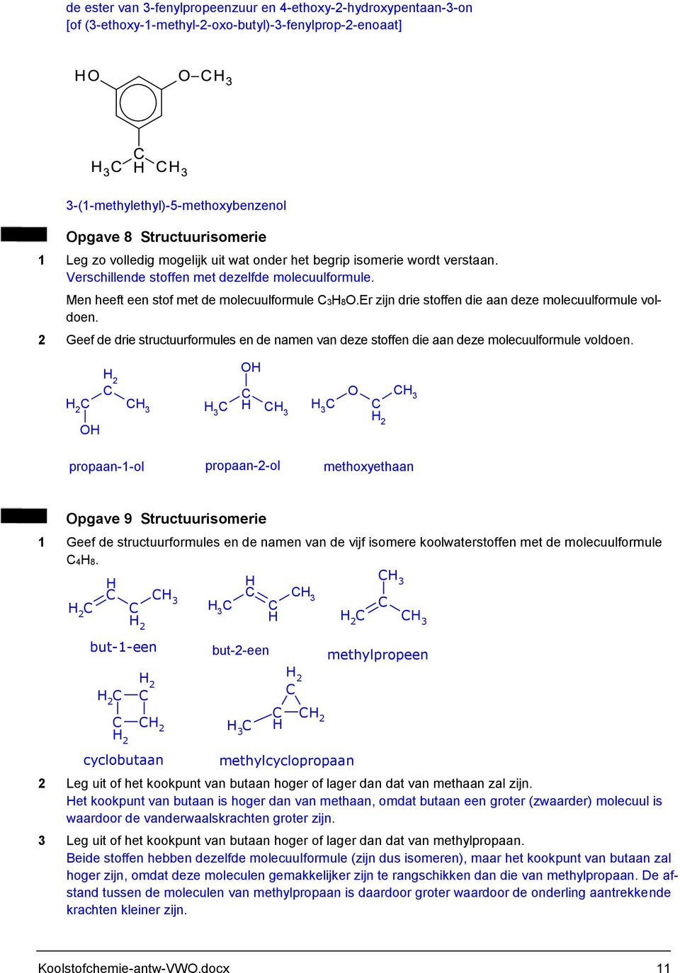 Er zijn drie stoffen die aan deze molecuulformule voldoen. 2 Geef de drie structuurformules en de namen van deze stoffen die aan deze molecuulformule voldoen.