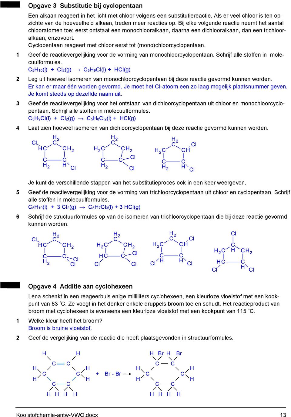 yclopentaan reageert met chloor eerst tot (mono)chloorcyclopentaan. 1 Geef de reactievergelijking voor de vorming van monochloorcyclopentaan. Schrijf alle stoffen in molecuulformules.