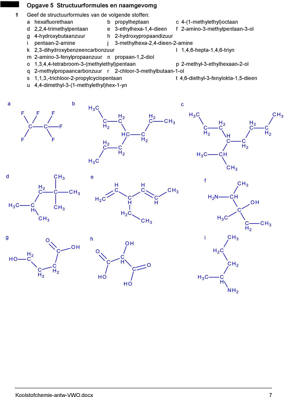 l 1,4,6-hepta-1,4,6-triyn m 2-amino-3-fenylpropaanzuur n propaan-1,2-diol o 1,3,4,4-tetrabroom-3-(methylethyl)pentaan p 2-methyl-3-ethylhexaan-2-ol q 2-methylpropaancarbonzuur r