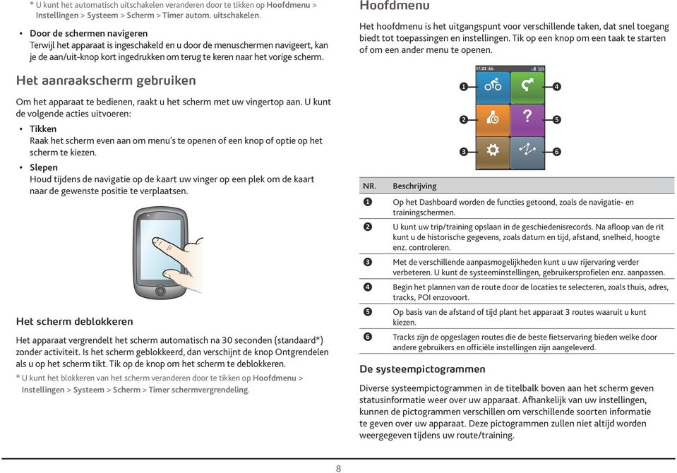 Door de schermen navigeren Terwijl het apparaat is ingeschakeld en u door de menuschermen navigeert, kan je de aan/uit-knop kort ingedrukken om terug te keren naar het vorige scherm.