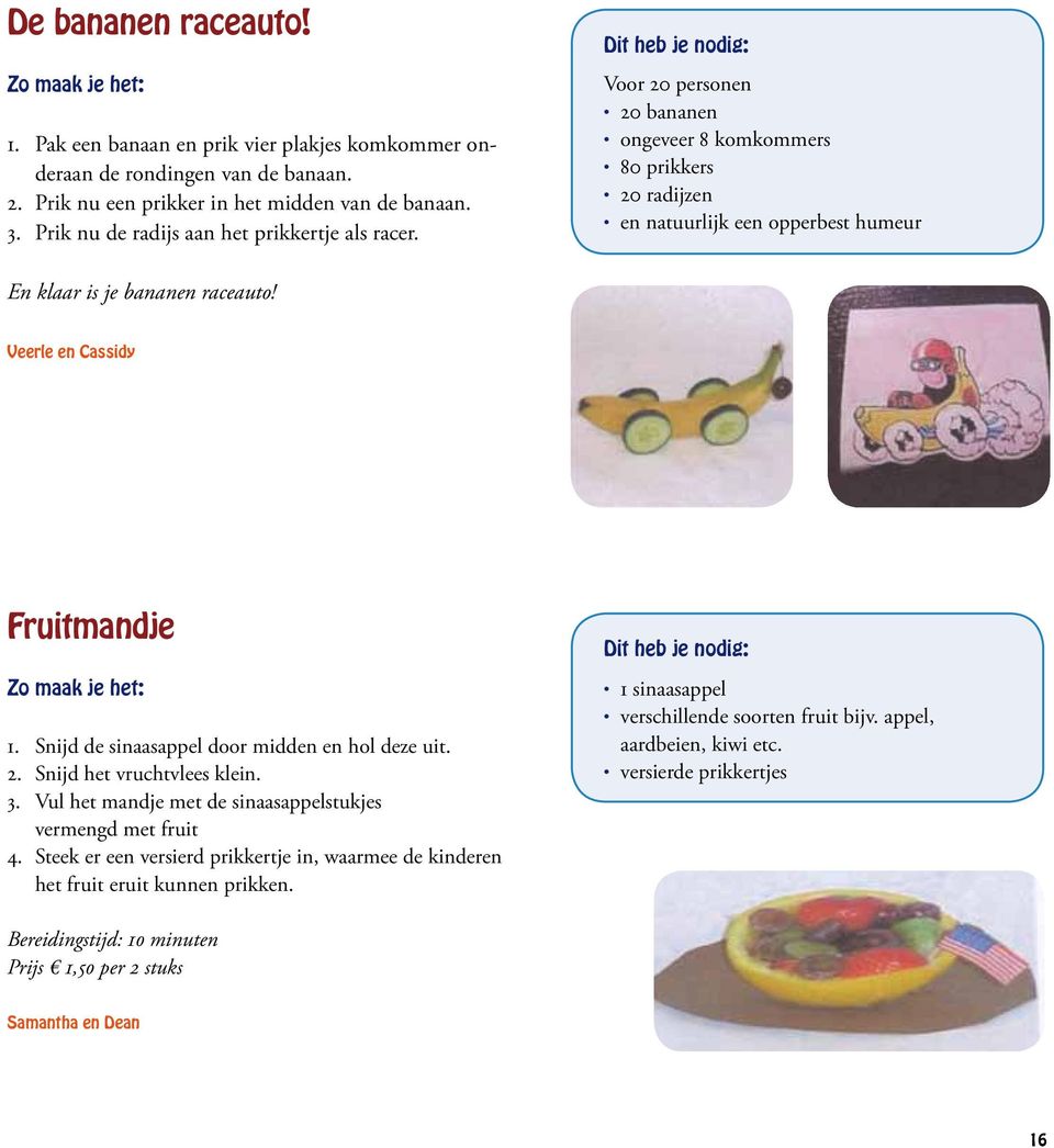 Veerle en Cassidy Fruitmandje 1. Snijd de sinaasappel door midden en hol deze uit. 2. Snijd het vruchtvlees klein. 3. Vul het mandje met de sinaasappelstukjes vermengd met fruit 4.