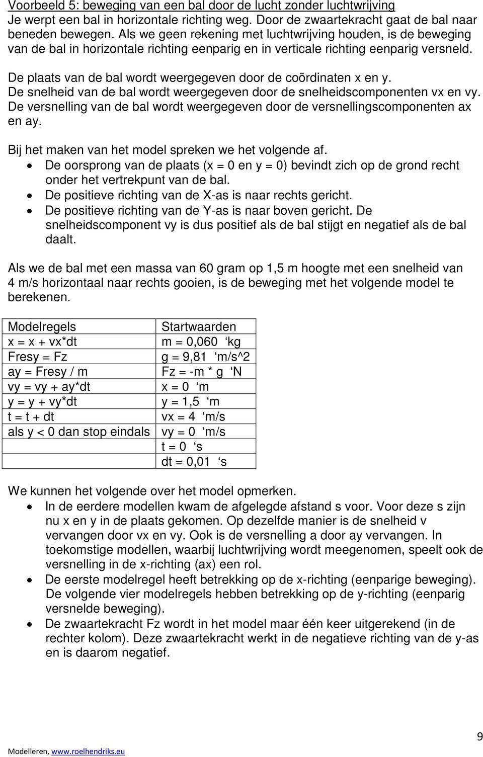 De plaats van de bal wordt weergegeven door de coördinaten x en y. De snelheid van de bal wordt weergegeven door de snelheidscomponenten vx en vy.