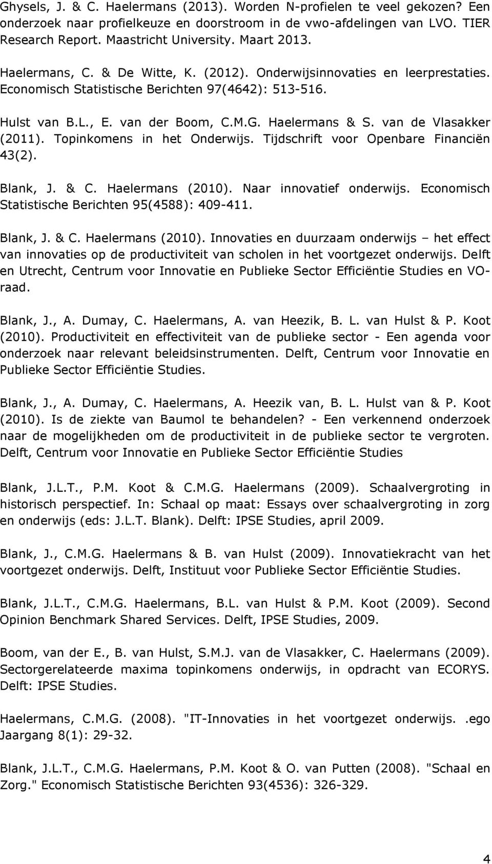 van de Vlasakker (2011). Topinkomens in het Onderwijs. Tijdschrift voor Openbare Financiën 43(2). Blank, J. & C. Haelermans (2010). Naar innovatief onderwijs.