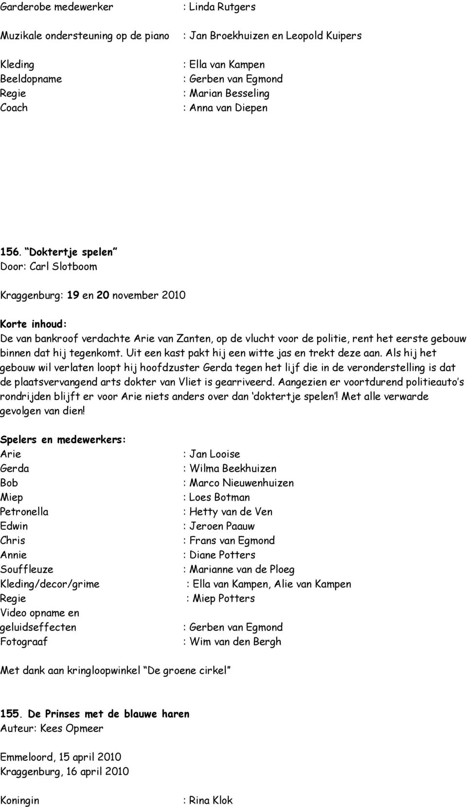 Doktertje spelen Door: Carl Slotboom Kraggenburg: 19 en 20 november 2010 Korte inhoud: De van bankroof verdachte Arie van Zanten, op de vlucht voor de politie, rent het eerste gebouw binnen dat hij