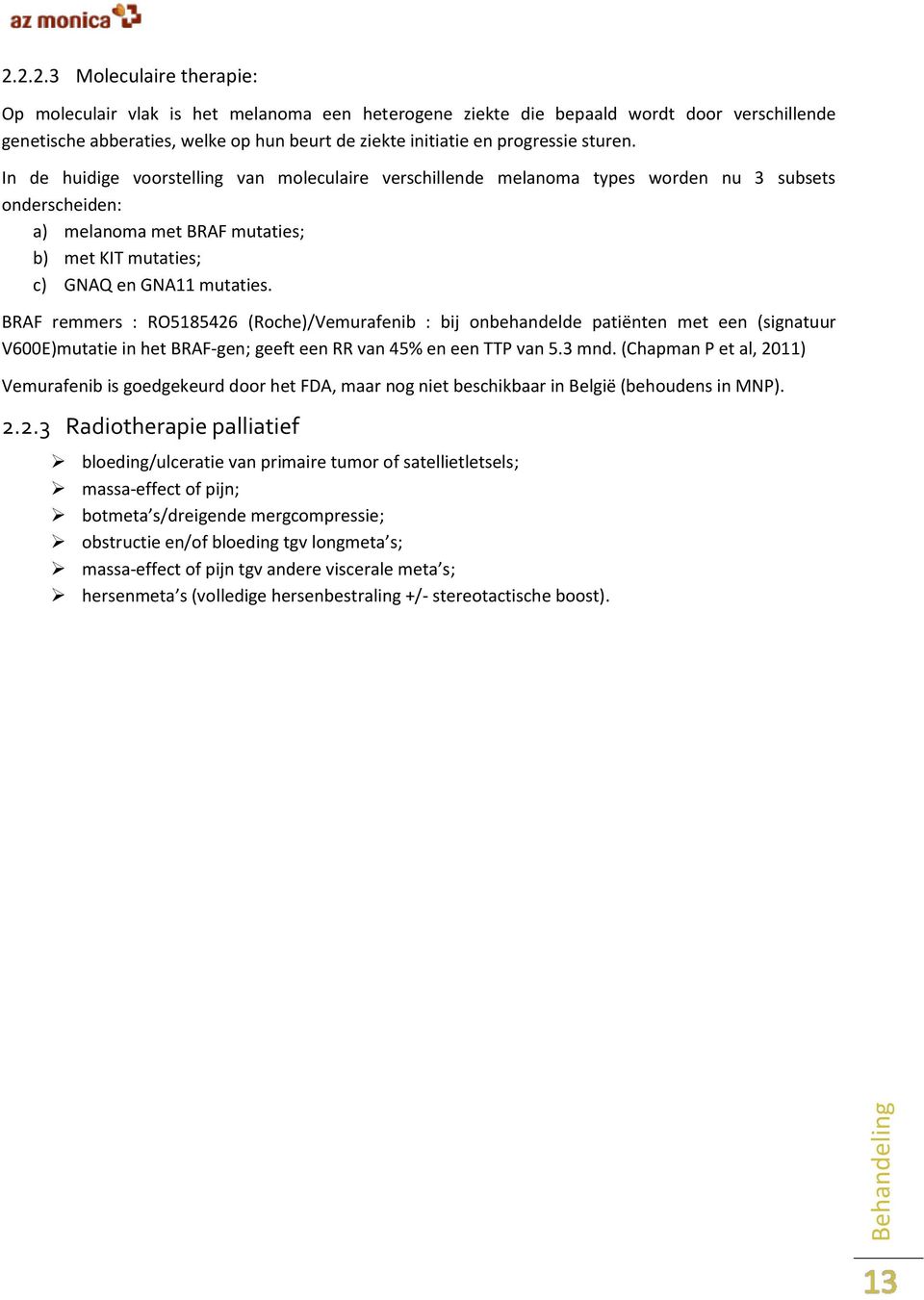 sturen. In de huidige voorstelling van moleculaire verschillende melanoma types worden nu 3 subsets onderscheiden: a) melanoma met BRAF mutaties; b) met KIT mutaties; c) GNAQ en GNA11 mutaties.