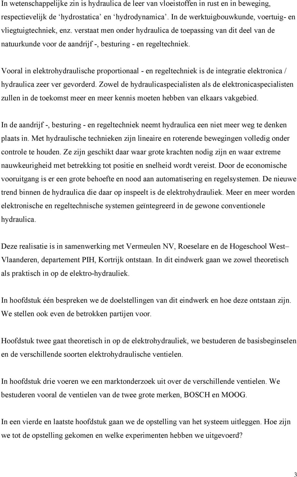 Vooral in elektrohydraulische proportionaal - en regeltechniek is de integratie elektronica / hydraulica zeer ver gevorderd.