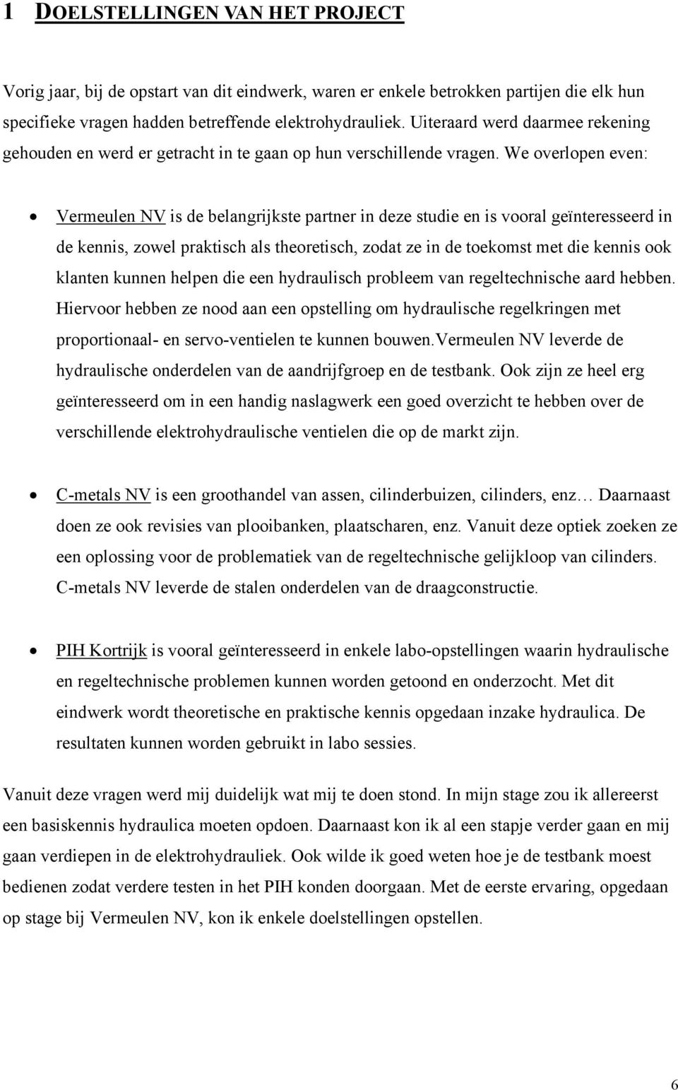 We overlopen even: Vermeulen NV is de belangrijkste partner in deze studie en is vooral geïnteresseerd in de kennis, zowel praktisch als theoretisch, zodat ze in de toekomst met die kennis ook