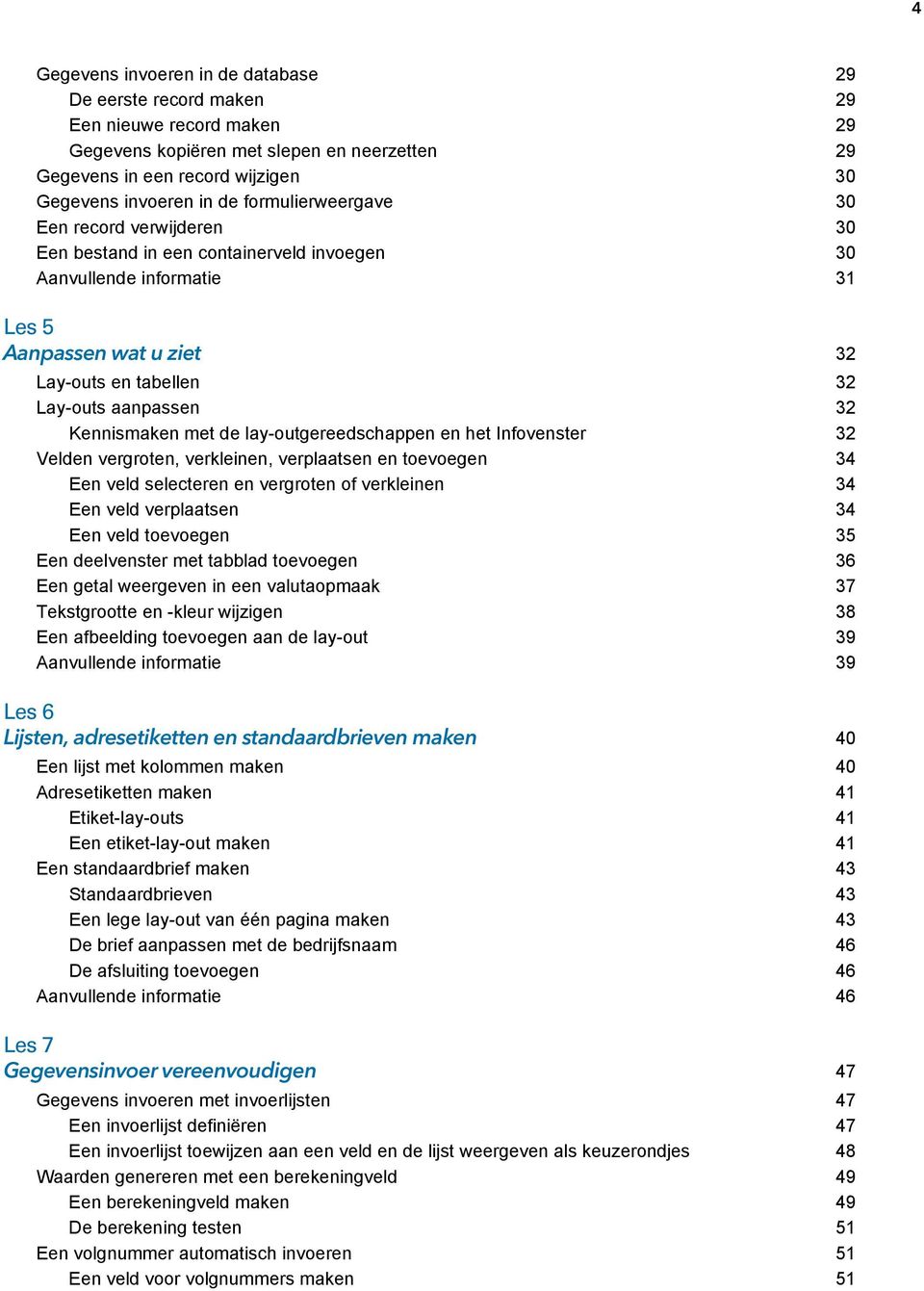 Kennismaken met de lay-outgereedschappen en het Infovenster 32 Velden vergroten, verkleinen, verplaatsen en toevoegen 34 Een veld selecteren en vergroten of verkleinen 34 Een veld verplaatsen 34 Een