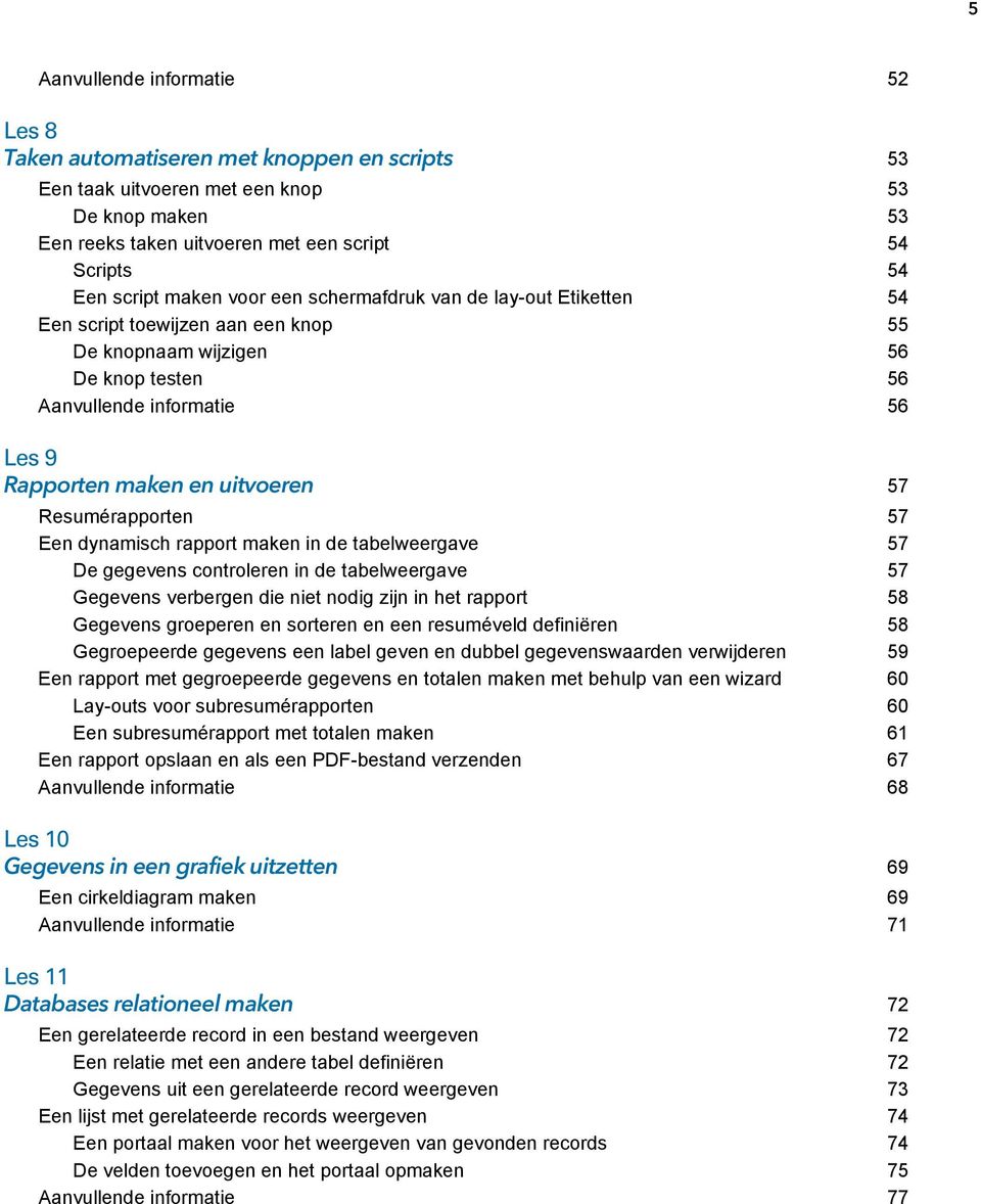 Resumérapporten 57 Een dynamisch rapport maken in de tabelweergave 57 De gegevens controleren in de tabelweergave 57 Gegevens verbergen die niet nodig zijn in het rapport 58 Gegevens groeperen en