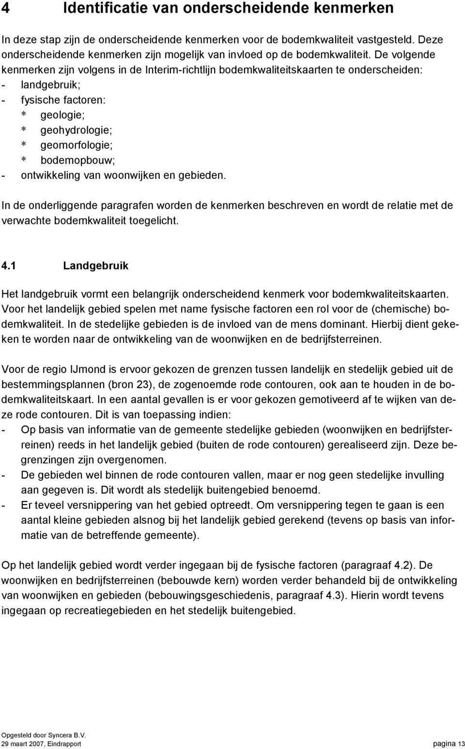 De volgende kenmerken zijn volgens in de Interim-richtlijn bodemkwaliteitskaarten te onderscheiden: - landgebruik; - fysische factoren: * geologie; * geohydrologie; * geomorfologie; * bodemopbouw; -