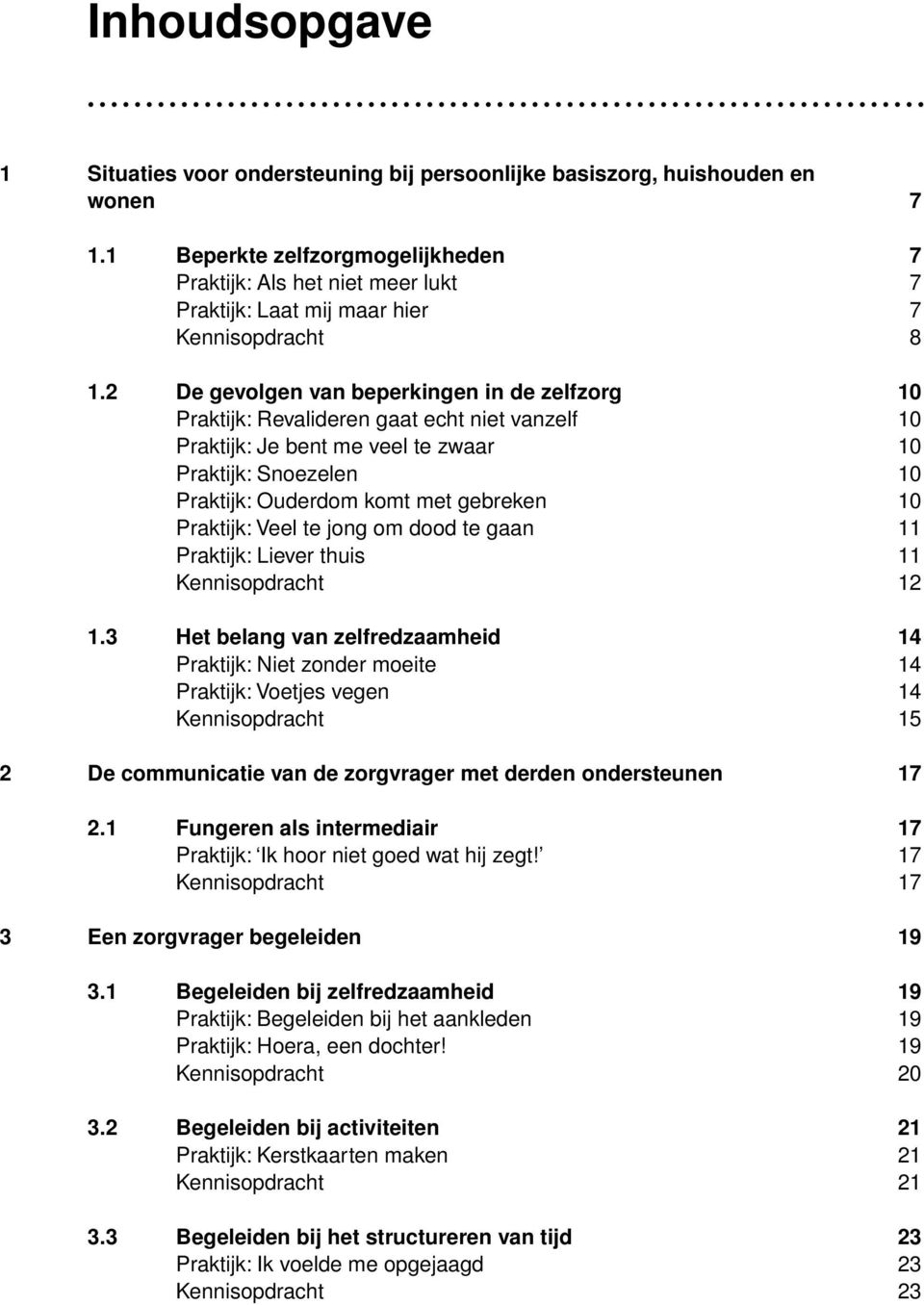 2 De gevolgen van beperkingen in de zelfzorg 10 Praktijk: Revalideren gaat echt niet vanzelf 10 Praktijk: Je bent me veel te zwaar 10 Praktijk: Snoezelen 10 Praktijk: Ouderdom komt met gebreken 10