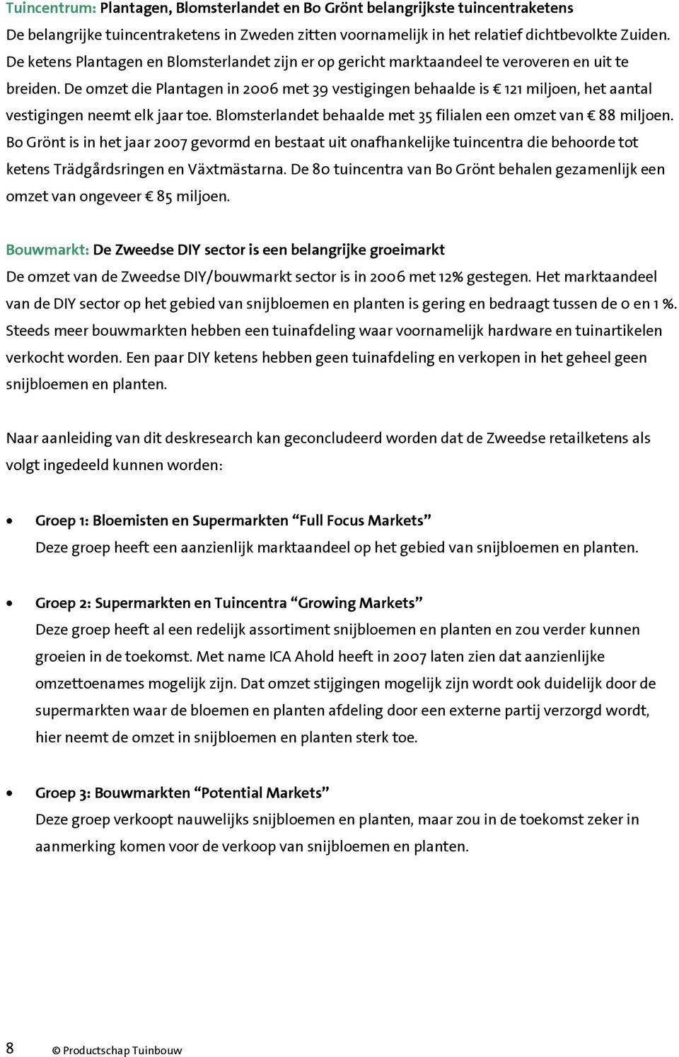 De omzet die Plantagen in 2006 met 39 vestigingen behaalde is 121 miljoen, het aantal vestigingen neemt elk jaar toe. Blomsterlandet behaalde met 35 filialen een omzet van 88 miljoen.