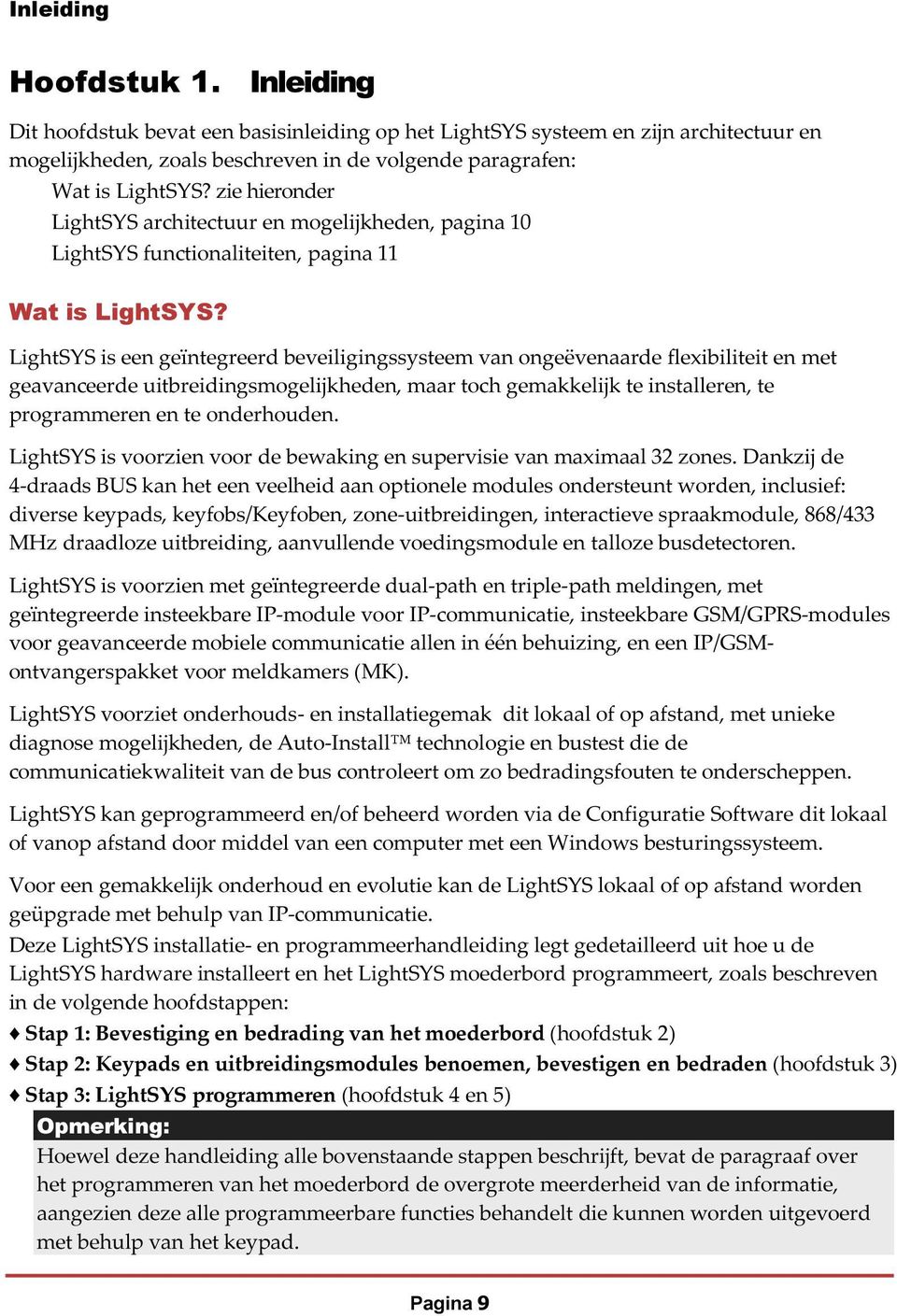 LightSYS is een geïntegreerd beveiligingssysteem van ongeëvenaarde flexibiliteit en met geavanceerde uitbreidingsmogelijkheden, maar toch gemakkelijk te installeren, te programmeren en te onderhouden.