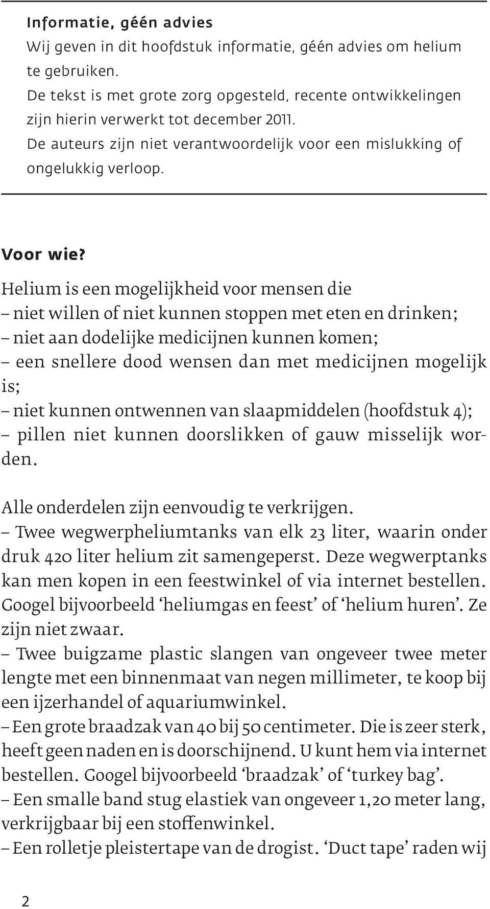 Helium is een mogelijkheid voor mensen die niet willen of niet kunnen stoppen met eten en drinken; niet aan dodelijke medicijnen kunnen komen; een snellere dood wensen dan met medicijnen mogelijk is;