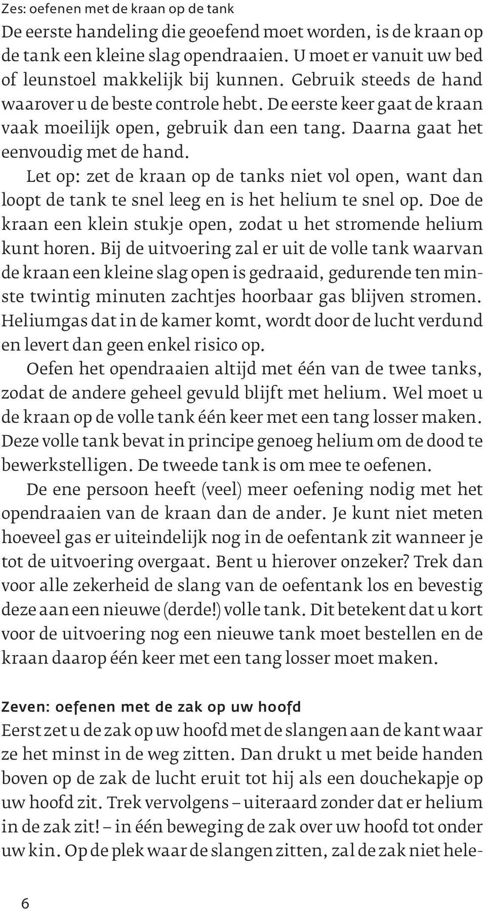 let op: zet de kraan op de tanks niet vol open, want dan loopt de tank te snel leeg en is het helium te snel op. Doe de kraan een klein stukje open, zodat u het stromende helium kunt horen.