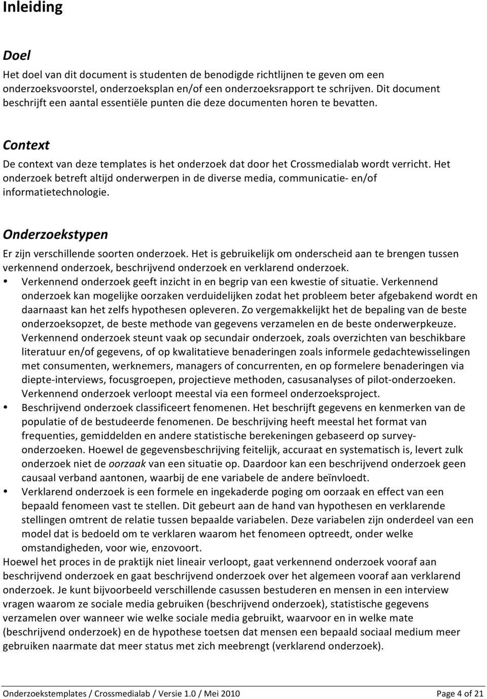 Het onderzoek betreft altijd onderwerpen in de diverse media, communicatie- en/of informatietechnologie. Onderzoekstypen Er zijn verschillende soorten onderzoek.