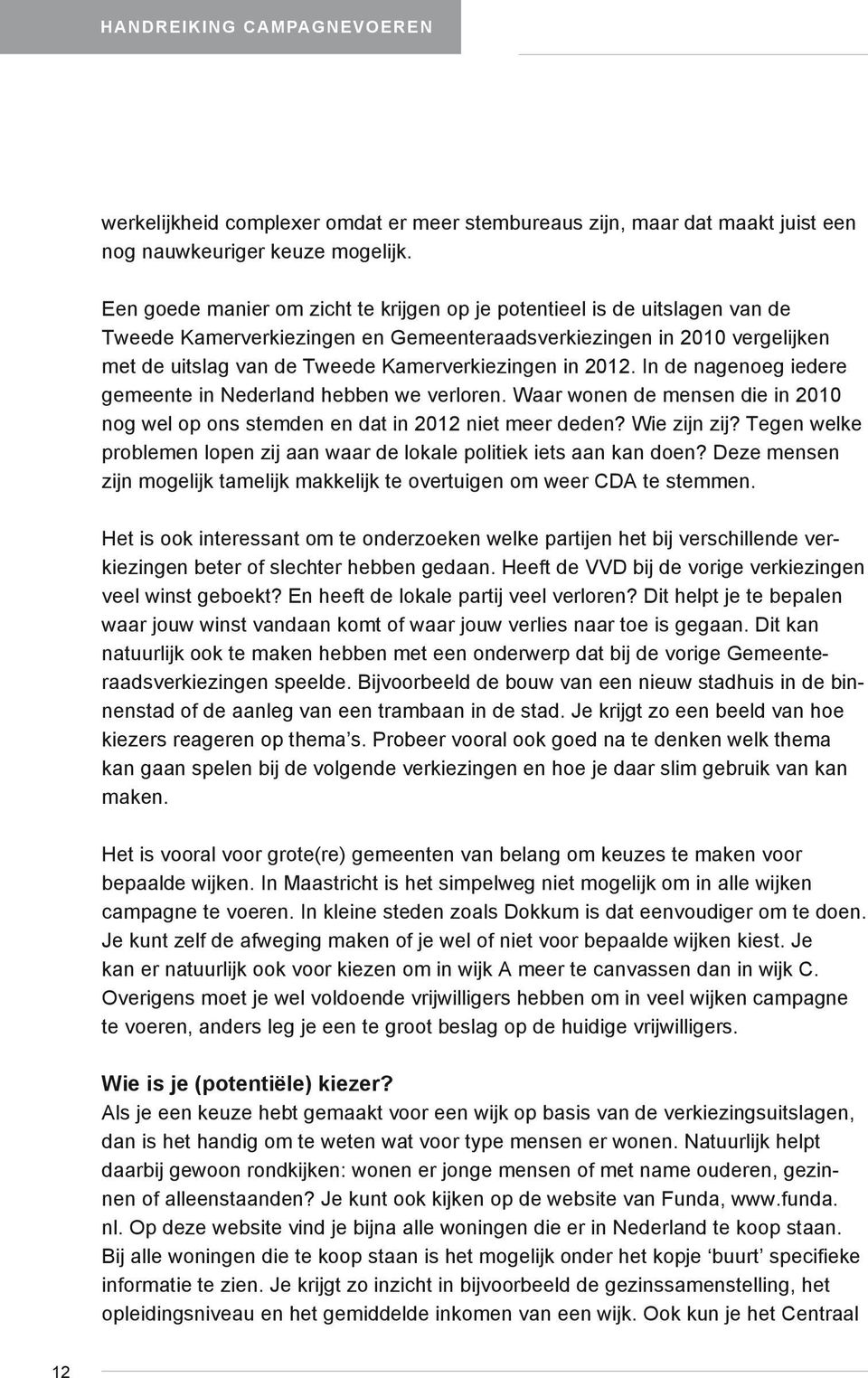 in 2012. In de nagenoeg iedere gemeente in Nederland hebben we verloren. Waar wonen de mensen die in 2010 nog wel op ons stemden en dat in 2012 niet meer deden? Wie zijn zij?