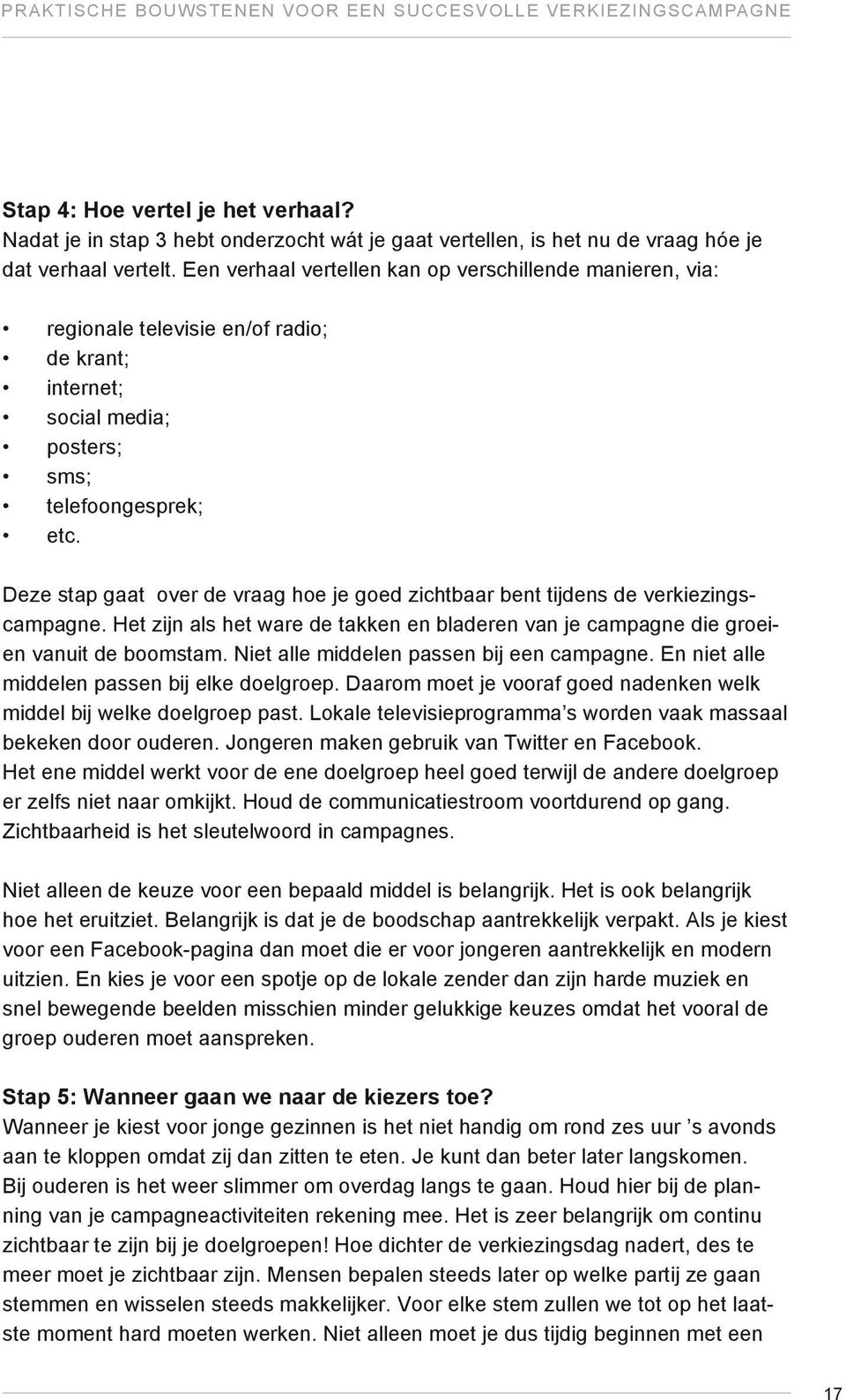 Een verhaal vertellen kan op verschillende manieren, via: regionale televisie en/of radio; de krant; internet; social media; posters; sms; telefoongesprek; etc.