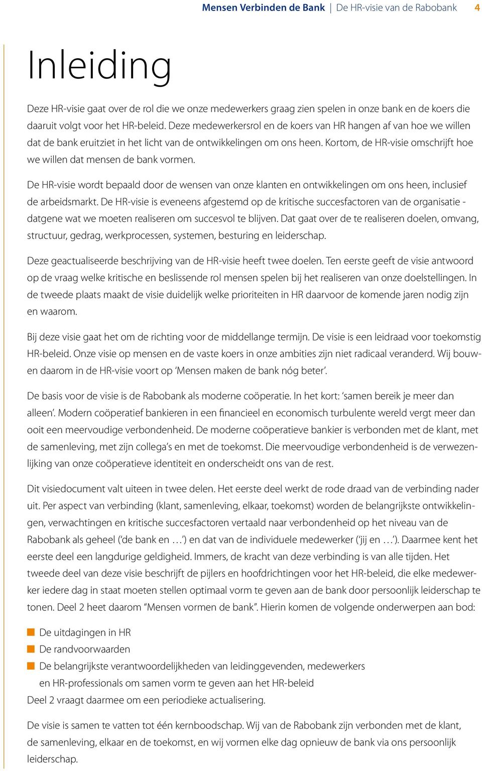 Kortom, de HR-visie omschrijft hoe we willen dat mensen de bank vormen. De HR-visie wordt bepaald door de wensen van onze klanten en ontwikkelingen om ons heen, inclusief de arbeidsmarkt.