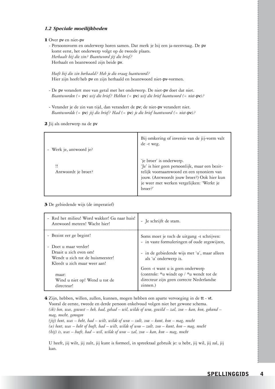 Hier zijn heeft/heb pv en zijn herhaald en beantwoord niet-pv-vormen. -Depv verandert mee van getal met het onderwerp. De niet-pv doet dat niet. Beantwoorden (= pv) wij die brief?