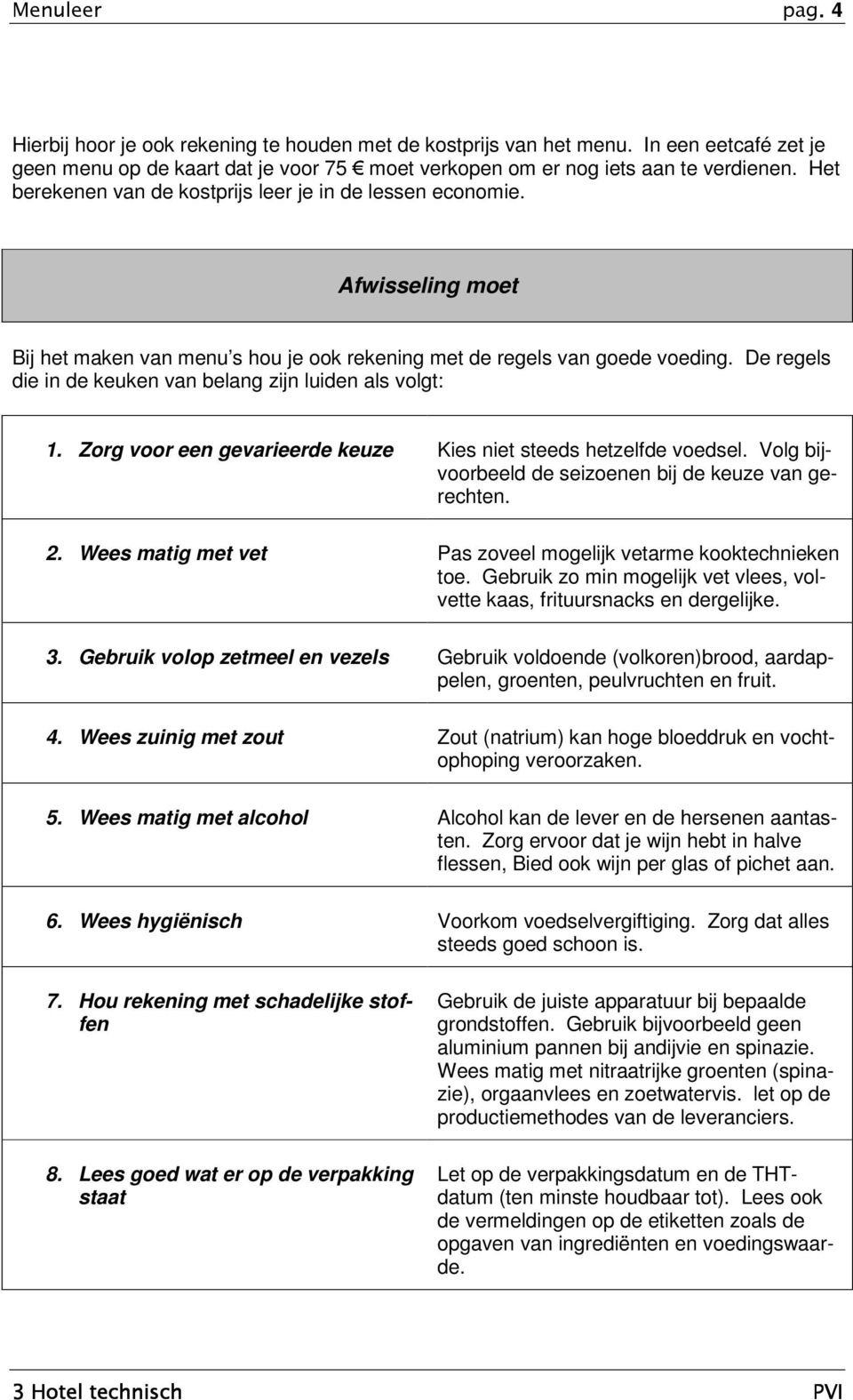 De regels die in de keuken van belang zijn luiden als volgt: 1. Zorg voor een gevarieerde keuze Kies niet steeds hetzelfde voedsel. Volg bijvoorbeeld de seizoenen bij de keuze van gerechten. 2.