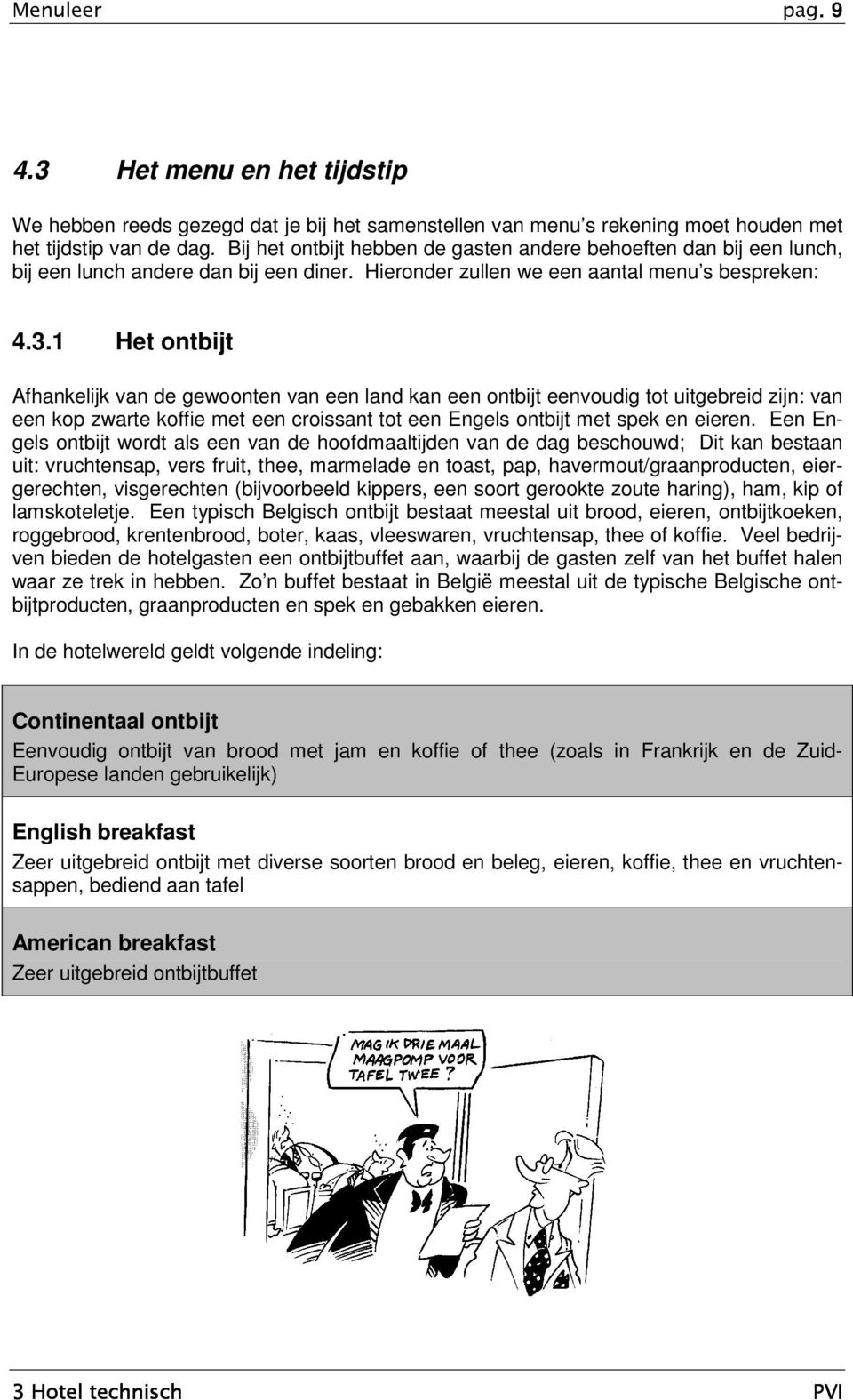 1 Het ontbijt Afhankelijk van de gewoonten van een land kan een ontbijt eenvoudig tot uitgebreid zijn: van een kop zwarte koffie met een croissant tot een Engels ontbijt met spek en eieren.