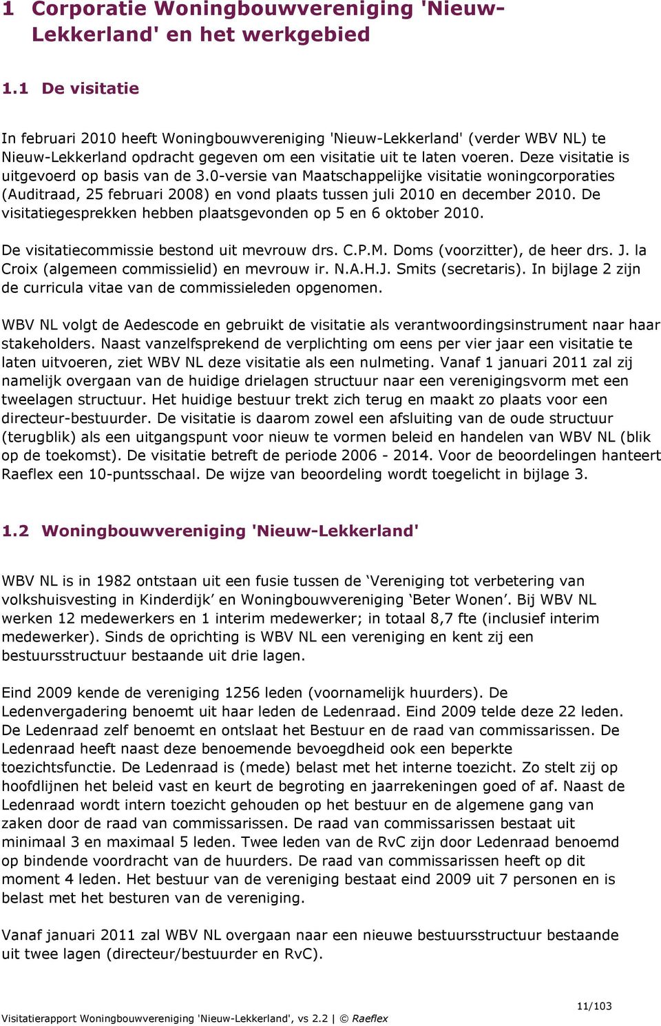 Deze visitatie is uitgevoerd op basis van de 3.0-versie van Maatschappelijke visitatie woningcorporaties (Auditraad, 25 februari 2008) en vond plaats tussen juli 2010 en december 2010.