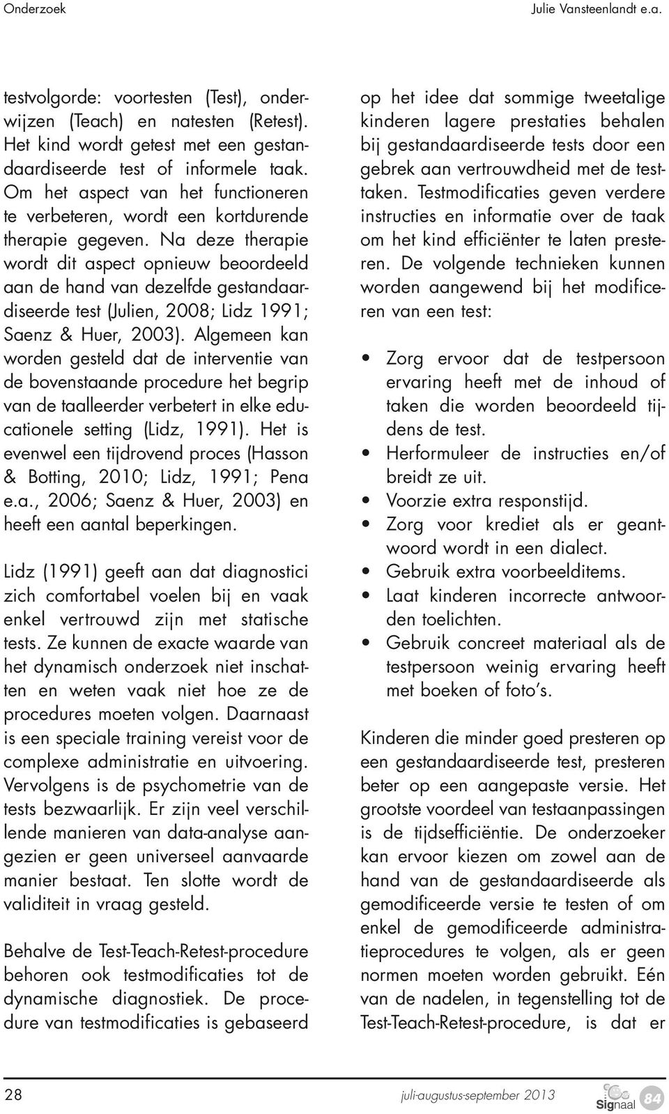 Na deze therapie wordt dit aspect opnieuw beoordeeld aan de hand van dezelfde gestandaardiseerde test (Julien, 2008; Lidz 1991; Saenz & Huer, 2003).