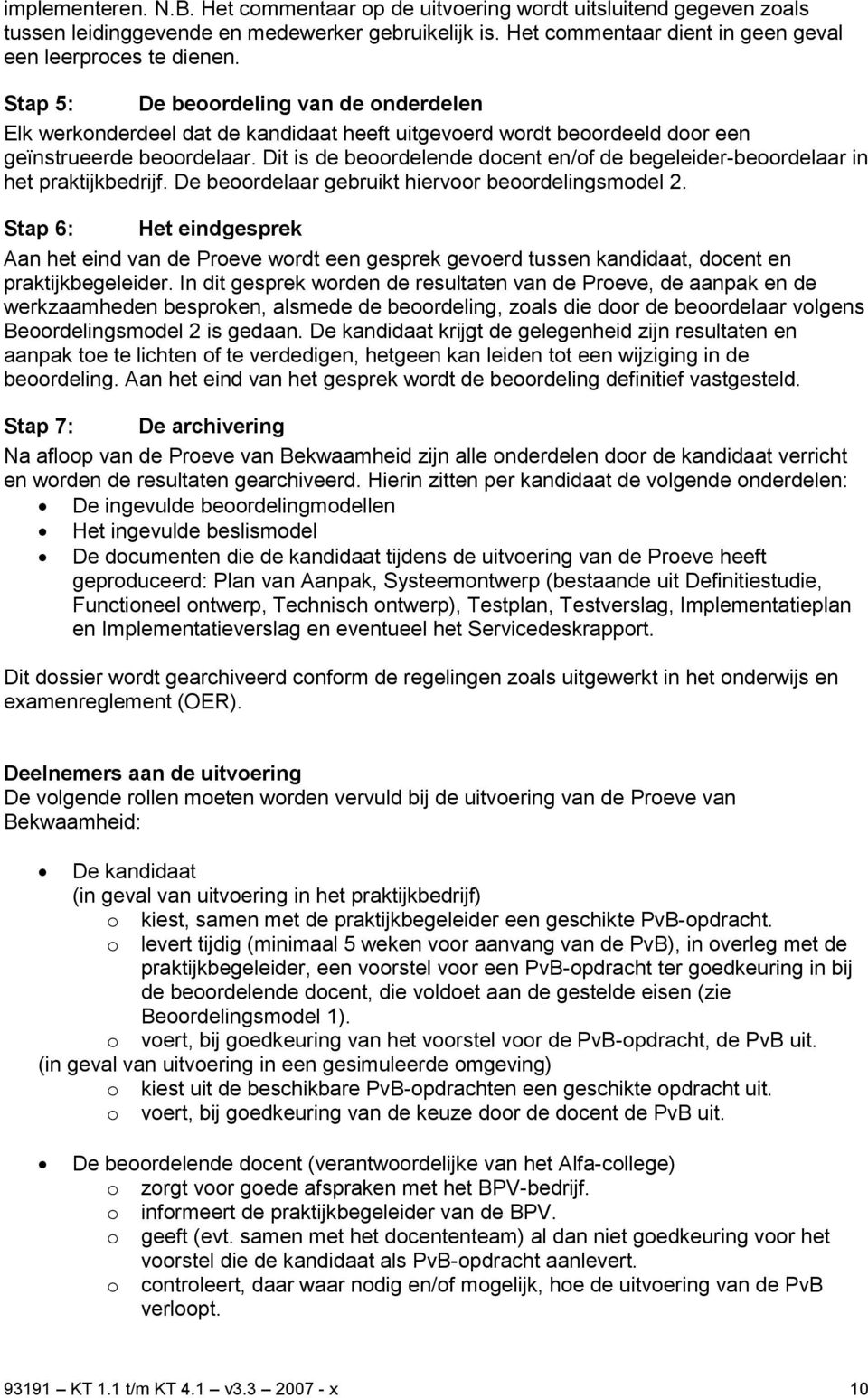 Dit is de beoordelende docent en/of de begeleider-beoordelaar in het praktijkbedrijf. De beoordelaar gebruikt hiervoor beoordelingsmodel 2.